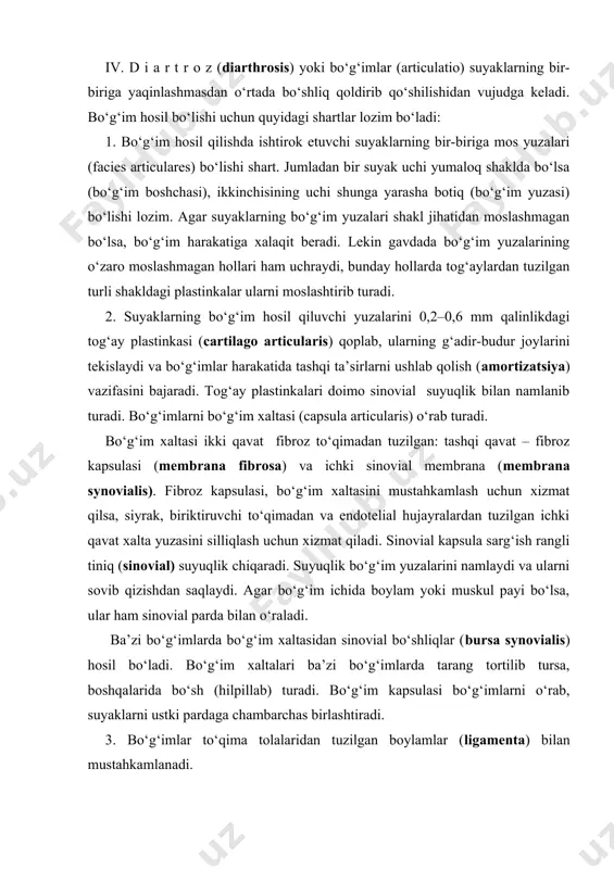 keladi. bo‘g‘im hosil bo‘lishi uchun quyidagi shartlar lozim bo‘ladi: 1. bo‘g‘im hosil qilishda ishtirok etuvchi suyaklarning bir-biriga mos yuzalari (facies articulares) bo‘lishi shart. jumladan bir suyak uchi yumaloq shaklda bo‘lsa (bo‘g‘im boshchasi), ikkinchisining uchi shunga yarasha botiq (bo‘g‘im yuzasi) bo‘lishi lozim. agar suyaklarning bo‘g‘im yuzalari shakl jihatidan moslashmagan bo‘lsa, bo‘g‘im harakatiga xalaqit beradi. lekin gavdada bo‘g‘im yuzalarining o‘zaro moslashmagan hollari ham uchraydi, bunday hollarda tog‘aylardan tuzilgan turli shakldagi plastinkalar ularni moslashtirib turadi. 2. suyaklarning bo‘g‘im hosil qiluvchi yuzalarini 0,2–0,6 mm qalinlikdagi tog‘ay plastinkasi (cartilago articularis) qoplab, ularning g‘adir-budur joylarini tekislaydi va bo‘g‘imlar harakatida tashqi ta’sirlarni ushlab qolish (amortizatsiya) vazifasini bajaradi. tog‘ay plastinkalari doimo sinovial suyuqlik bilan namlanib turadi. bo‘g‘imlarni bo‘g‘im xaltasi (capsula articularis) o‘rab turadi. bo‘g‘im xaltasi ikki qavat fibroz to‘qimadan tuzilgan: tashqi qavat – fibroz kapsulasi (membrana fibrosa) va ichki sinovial membrana (membrana synovialis). fibroz kapsulasi, bo‘g‘im xaltasini mustahkamlash uchun xizmat qilsa, siyrak, biriktiruvchi to‘qimadan va endotelial hujayralardan tuzilgan …