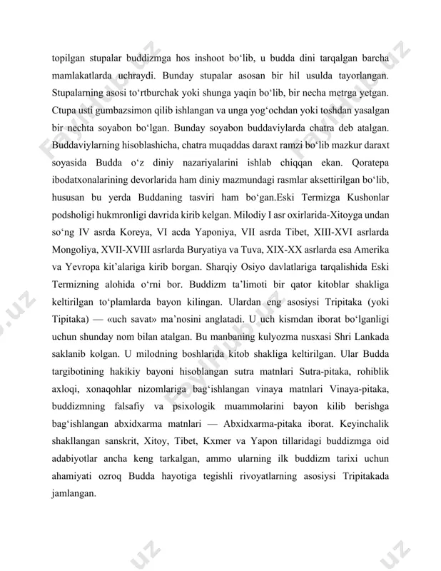 i sutra-pitaka, rohiblik axloqi, xonaqohlar nizomlariga bag‘ishlangan vinaya matnlari vinaya-pitaka, buddizmning falsafiy va psixologik muammolarini bayon kilib berishga bag‘ishlangan abxidxarma matnlari — abxidxarma-pitaka iborat. keyinchalik shakllangan sanskrit, xitoy, tibet, kxmer va yapon tillaridagi buddizmga oid adabiyotlar ancha keng tarkalgan, ammo ularning ilk buddizm tarixi uchun ahamiyati ozroq budda hayotiga tegishli rivoyatlarning asosiysi tripitakada jamlangan. buddizm dini va ta’limoti buddizm (budda nomidan olingan), buddaviylik — jahonda keng tarqalgan dinlardan biri (xristianlik va islom dini bilan birga). unga eʼtiqod qiluvchilar taxminan 500 mln.dan ortiq. miloddan avvalgi 6—5-asrlarda(bundan salkam2500- 2600 yil avval shimoli-sharqiy ) hindistonda paydo boʻlgan. markaziy osiyo, janubiy sharqiy osiyo mamlakatlarida va uzoq. sharqda tarqalgan. hozirgi kunda shri lanka, myanma (birma), tailand, laos, kamboja, vyetnam, tibet, butan va yapo kabi davlatlarning asosiy dinidir. buddizm muayyan tarixiy davrlarda xitoy, hindiston, koreya va indoneziyada, deyarli butun osiyo xalqlari, yaʼni jahonning salkam 2/3 qismi aholisi maʼnaviy qadriyatlariga juda katta taʼsir koʻrsatgan. rivoyatlarga koʻra, buddizmga …