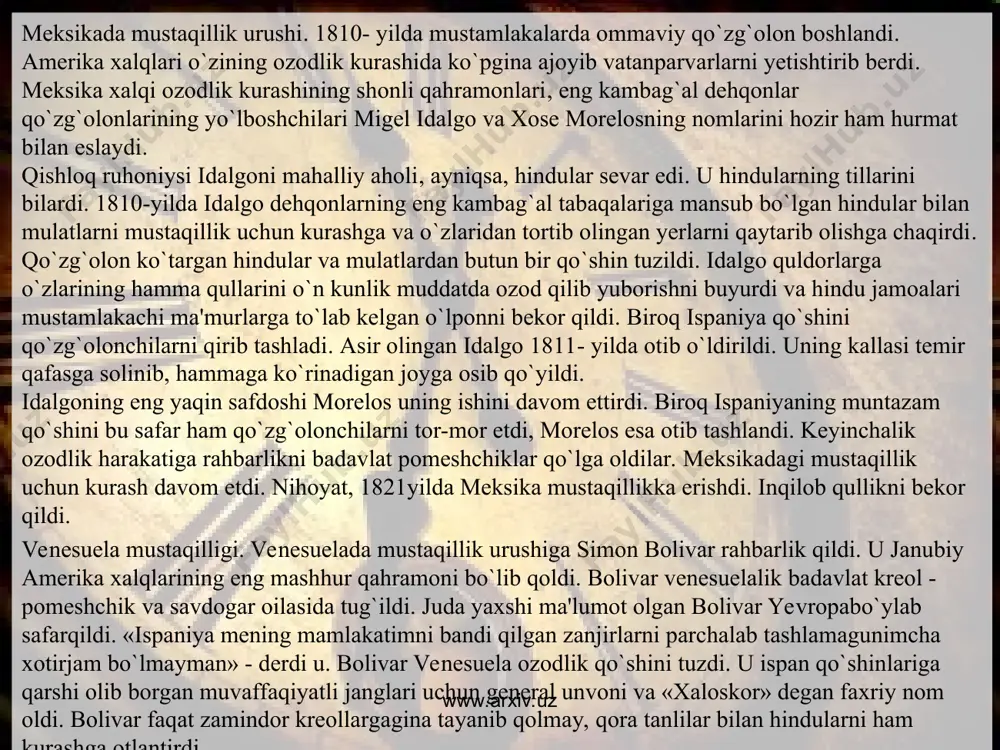 bardir». lotin amerikasi xalqlari shu paytga qadar atoqli qahramon - amerikadagi mustamlakalarning xaloskori bolivarni hurmat bilan eslaydilar. www.arxiv.uz www.arxiv.uz mustaqillik yoiidagi urushlarning tugashi. argentinada mustaqillik uchun qurolli kurash 1810- yilda boshlandi. kurash boshlangan 25- may kuni argentina xalqining milliy bayram kuni bo`lib qoldi. argentinani xose san-martin qo`mondonligidagi inqilobiy qo`shin ozod qildi. so`ngra uning qo`shini chili bilan peruning ozod bo`lishiga yordam berdi. mustaqillik yoiidagi urushlarning tugashi. argentinada mustaqillik uchun qurolli kurash 1810- yilda boshlandi. kurash boshlangan 25- may kuni argentina xalqining milliy bayram kuni bo`lib qoldi. argentinani xose san-martin qo`mondonligidagi inqilobiy qo`shin ozod qildi. so`ngra uning qo`shini chili bilan peruning ozod bo`lishiga yordam berdi. www.arxiv.uz www.arxiv.uz 1824- yil dekabrida peruni mustaqillikdan mahrum qilmoqchi bo`lgan ispan qo`shinlarini bolivar qo`shini tor-mor etdi. peru ispaniya zulmidan uzil-kesil ozod bo`ldi. kelgusi yil yangi respublika-boliviya barpo etildi, bu mamlakat mustamlakachilikka qarshi kurashda o`ziga yordam bergan bolivar nomi bilan shunday atala boshlandi. 1826- yilda argentina, 1830- yilda …