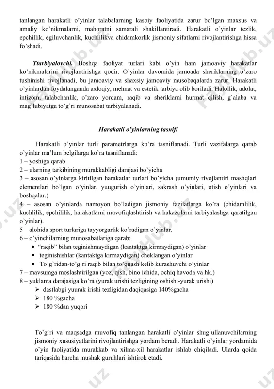 zatish, tahlil qilish, taqqoslash va umumlashtirish qobiliyati rivojlanadigan faoliyat shaklidir. maxsus tanlangan harakatli o’yinlar talabalarning kasbiy faoliyatida zarur bo’lgan maxsus va amaliy ko’nikmalarni, mahoratni samarali shakillantiradi. harakatli o’yinlar tezlik, epchillik, egiluvchanlik, kuchlilikva chidamkorlik jismoniy sifatlarni rivojlantirishga hissa fo’shadi. ttarbiyalovchi. boshqa faoliyat turlari kabi o’yin ham jamoaviy harakatlar ko’nikmalarini rivojlantirishga qodir. o’yinlar davomida jamoada sheriklarning o’zaro tushinishi rivojlanadi, bu jamoaviy va shaxsiy jamoaviy musobaqalarda zarur. harakatli o’yinlardan foydalanganda axloqiy, mehnat va estetik tarbiya olib boriladi. halollik, adolat, intizom, talabchanlik, o’zaro yordam, raqib va sheriklarni hurmat qilish, g`alaba va mag`lubiyatga to’g`ri munosabat tarbiyalanadi. harakatli o’yinlarning tasnifi harakatli o’yinlar turli parametrlarga ko’ra tasniflanadi. turli vazifalarga qarab o’yinlar ma’lum belgilarga ko’ra tasniflanadi: 1 – yoshiga qarab 2 – ularning tarkibining murakkabligi darajasi bo’yicha 3 – asosan o’yinlarga kiritilgan harakatlar turlari bo’yicha (umumiy rivojlantiri mashqlari elementlari bo’lgan o’yinlar, yuugurish o’yinlari, sakrash o’yinlari, otish o’yinlari va boshqalar.) 4 – asosan o’yinlarda namoyon bo’ladigan jismoniy fazilatlarga ko’ra …