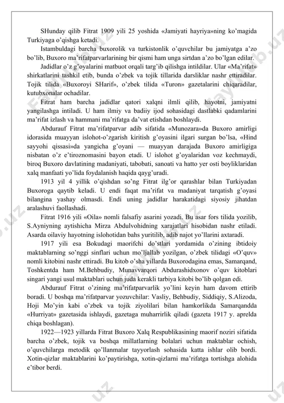 rida (birinchi yashirin jamiyat buxoroda 1908 yilda tuzilgan) yangi usuldagi maktablar ochib, ularda boy hamda kambag’allarning bolalarini o’qitdilar. jadidlar orenburg, qozon, ufa, istambul kabi musulmon madaniyati markazlarining bilim yurtlari orqali kadrlar tayyorlashga alohida e’tibor beradilar. shu maqsadda 1909 yil 18 iyunda buxoro yoshlari «tarbiyai atfol» («bolalar tarbiyasi») nomli hayriya jamiyati tuzadilar. s.ayniyning yozishicha «... jamiyatning birinchi maqsadi istambulga o’quvchilar yubormoq chorasiga kirishmoq edi. ikmoli tahsil uchun usmonxo’ja po’latxo’ja o’g’li (1878—1968), uning birodari atom xo’ja (1894—1938), mazxar maxzum burxon maxzum o’g’li, abdurauf fitrat, muqimbek istambulga safar qildilar. fitrat mazkur talabalarning eng iste’dodlisi va eng fozili edi». shunday qilib fitrat 1909 yili 25 yoshida «jamiyati hayriya»ning ko’magida turkiyaga o’qishga ketadi. istambuldagi barcha buxorolik va turkistonlik o’quvchilar bu jamiyatga a’zo bo’lib, buxoro ma’rifatparvarlarining bir qismi ham unga sirtdan a’zo bo’lgan edilar. jadidlar o’z g’oyalarini matbuot orqali targ’ib qilishga intildilar. ular «ma’rifat» shirkatlarini tashkil etib, bunda o’zbek va tojik tillarida darsliklar nashr ettiradilar. tojik …