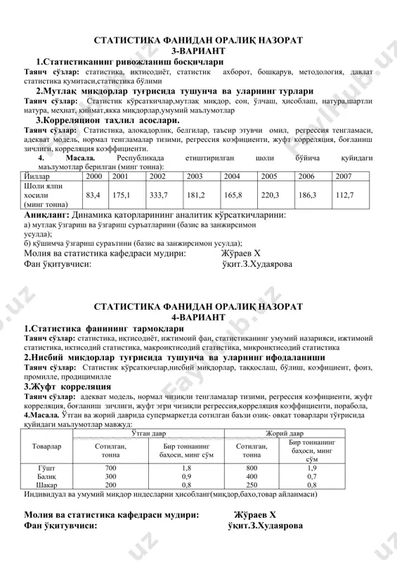 от, минг дона 5 6 8 8 10 10 14 20 20 24 сарф қилинган ёқилғи, тонна 4 4 6 5 7 8 8 10 12 16 жадвалда келтирилган маълумотларга асосан ишлаб чиқарилган маҳсулот ва сарфланган ёқилғи ўртасида боғланишни тўғри чизиқли тенглама орқали тасвирланг. олинган регрессия тенгламасини моҳиятини тушунтириб беринг. молия ва статистика кафедраси мудири: жўраев х фан ўқитувчиси: ўқит.з.худаярова статистика фанидан оралиқ назорат 3-вариант 1.статистиканинг ривожланиш босқичлари таянч сўзлар: статистика, иқтисодиёт, статистик ахборот, бошқарув, методология, давлат статистика қумитаси,статистика бўлими 2.мутлақ микдорлар туғрисида тушунча ва уларнинг турлари таянч сўзлар: статистик кўрсаткичлар,мутлақ миқдор, сон, ўлчаш, ҳисоблаш, натура,шартли натура, меҳнат, қиймат,якка миқдорлар,умумий маълумотлар 3.корреляцион таҳлил асослари. таянч сўзлар: статистика, алокадорлик, белгилар, таъсир этувчи омил, регрессия тенгламаси, адекват модель, нормал тенгламалар тизими, регрессия коэфициенти, жуфт корреляция, боғланиш зичлиги, корреляция коэффициенти. 4. масала. республикада етиштирилган шоли бўйича қуйидаги маълумотлар берилган (минг тонна): йиллар 2000 2001 2002 2003 2004 2005 2006 2007 шоли ялпи хосили …