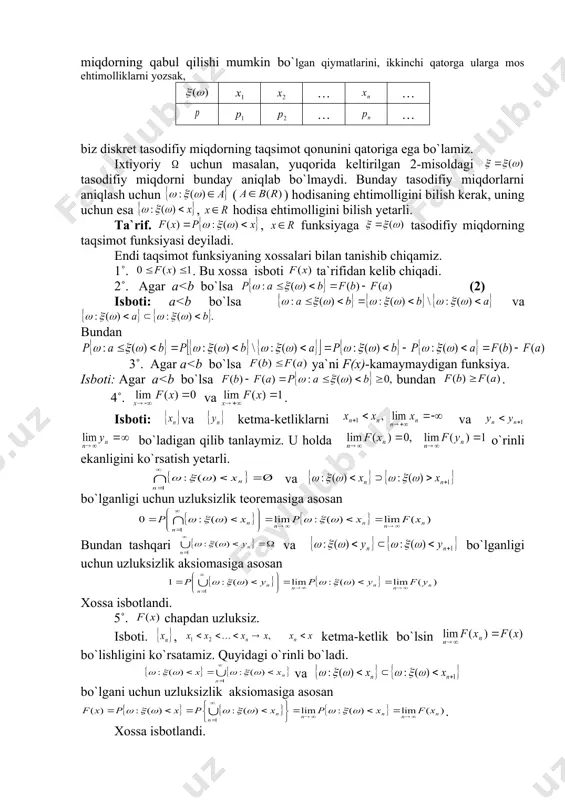 vaqtini belgilasak, bo`ladi. ta`rif. ehtimollik fazosi, o`lchovli fazo (bu yerda , esa dagi borel to`plamlari -algebrasi) bo`lib , , -o`lchovli funksiya bo`lsa, ya`ni ixtiyoriy uchun (1) bo`lsa, funksiyaga tasodifiy miqdor deyiladi. agar chekli bo`lsa, tasodifiy miqdorni uning barcha elementar hodisalardagi qiymatlarini keltirish bilan berish mumkin. masalan 1-misoldagi tasodifiy miqdor 0 1 1 2 0 1 2 yoki ta`rif. agar tasodifiy miqdor chekli yoki sanoqli sondagi qiymatlarnigina qabul qilsa, unga diskret tasoifiy miqdor deyiladi. boshqacha qilib aytganda tasodifiy miqdor diskret deyiladi, agar sonlar ketma-ketligi mavjud bo`lib, , , va bo`lsa. agar barcha qiymatlar va ehtimolliklar ma`lum bo`lsa, ning taqsimot qonuni aniqlangan bo`ladi. jadvalning birinchi qatorida diskret tasodifiy miqdorning qabul qilishi mumkin bo`lgan qiymatlarini, ikkinchi qatorga ularga mos ehtimolliklarni yozsak, … … … … biz diskret tasodifiy miqdorning taqsimot qonunini qatoriga ega bo`lamiz. ixtiyoriy uchun masalan, yuqorida keltirilgan 2-misoldagi tasodifiy miqdorni bunday aniqlab bo`lmaydi. bunday tasodifiy miqdorlarni aniqlash uchun ( ) hodisaning …