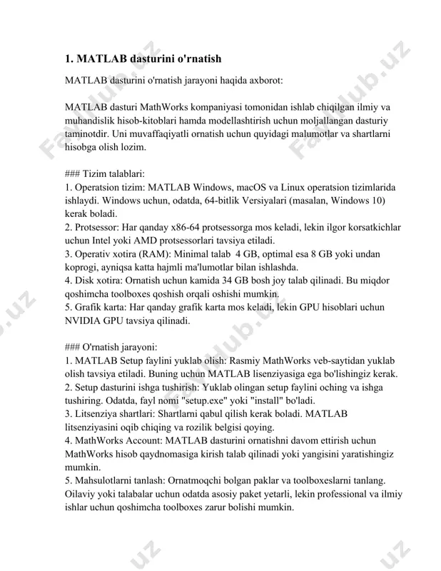 n. 6. ornatish yolini tanlash: matlab dasturi ornatiladi. kelishilgan yol yoki foydalanuvchi tomonidan tanlangan yol. 7. ornatishni yakunlash: matlab butunlay ornatilgach, yakuniy xabarni korib chiqish va dasturga kirish mumkin. ### maslahatlar: - yangilanishlar: matlab dasturining yangi yangilanishlarini muntazam ravishda ornating. bu xavfsizlik va ishlash samaradorligini oshiradi. - yordam va qollanmalar: matlab documentation (https://www.mathworks.com/help) da koplab malumotlar mavjud bo'lib, ular sizga dasturdan samarali foydalanishga yordam beradi. - qoshimcha resurslar: mathworks veb-sayti va foydalanuvchilar forumi orqali matlab boyicha keng qamrovli resurslar va yordam mavjud. bu ma'lumotlar matlab dasturini ornatishda ozingizni tayyor his qilishingiz va u orqali muammoni hal qilishingiz uchun yetarlicha tushuncha beradi. agar qoshimcha savollar paydo bolsa, rasmiy veb-sayt yoki yordam xizmatiga murojaat qilish tavsiya etiladi. 2. matlab-ni ishga tushirish matlab matematik dasturlash va hisoblashning kuchli vositasidir. bu dastur muhandislar, olimlar va tahlilchilar tomonidan keng qo'llaniladi. matlab dasturini ishga tushirish jarayoni quyidagi amallar orqali amalga oshiriladi: 1. matlab dasturini o'rnatish: matlab …