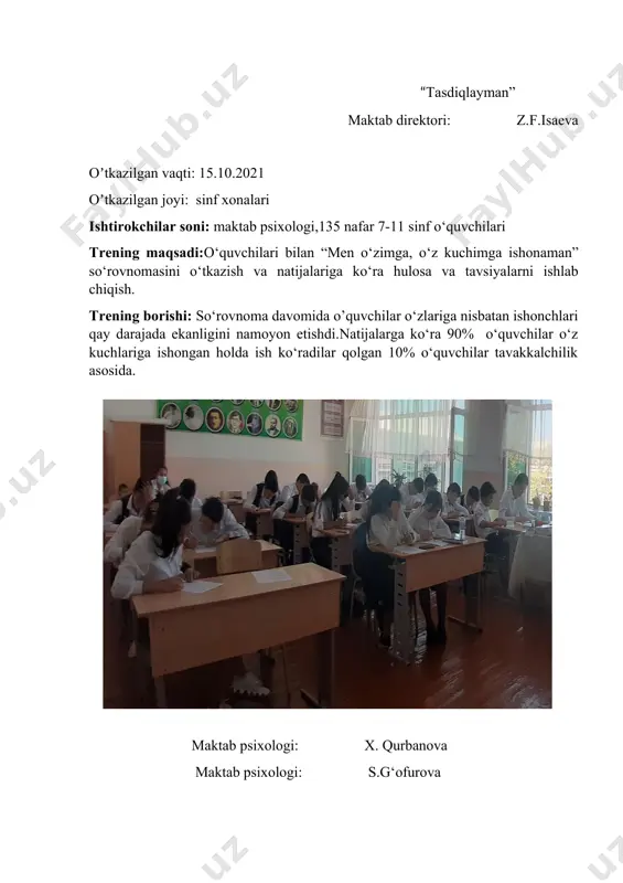 ma’naviy dunyosini boyitish. bolalarning asosiy huquqlari to’g’risidagi bilimlarini umumlashtirish, ularni hayotda qo’llashga o’rgatish – o‘quvchilar o‘rtasida oilaga va atrofdagilarga nisbatan mehr tuyg‘usini shakllantirish, – boshqalarning huquqlarini hurmat qilishni tarbiyalash; – faol hayotiy pozitsiyani shakllantirishda yordam berish. o‘quvchilarni o’zbekistonda mustaqillik yillarida gender tenglikka erishish yo’lida amalga oshirilgan ishlar, shuningdek, oilaning ijtimoiy muhofazasi, onalik va bolalik muxofazasiga qaratilgan masalalar to’g’risida bilim berish. qo‘llanilgan metod va o‘yinlar:”huquqiy maslahat”,”oila piramidasi”,”kechirib yuborish”,”mehr ko‘zda” maktab psixologi: x. qurbanova maktab psixologi: s.g‘ofurova “tasdiqlayman” maktab direktori: z.f.isaeva oʼtkazilgan vaqti:. 22.10.2021 oʼtkazilgan joyi: sinf xonalari ishtirokchilar soni: maktab psixologi,45 nafar ota-onalar yig‘ilish maqsadi: huquqbuzarlik, jinoyatchilikning oldini olish, hamda tanglik vaziyatiga tushgan yoshlarni aniqlash: 1.“lyusherning” testi 2.“teylorning bezovtalanishni aniqlash darajasi” metodikasi natijalari bo‘yicha tahliliy ma’lumotni pedagogik jamoaga taqdim etish va shu asosida fan o‘qituvchi va ota-onalarga tavsiyalar berish hamda ijtimoiy-psixologik, emotsinal sohasida, shahslararo munosabatlarida muammolari, mavjud o‘quvchilar va ularni ota-onalari bilan yakka va guruhiy korreksion tadbiri o‘tkazildi. maqsad: o’quvchilarda va …