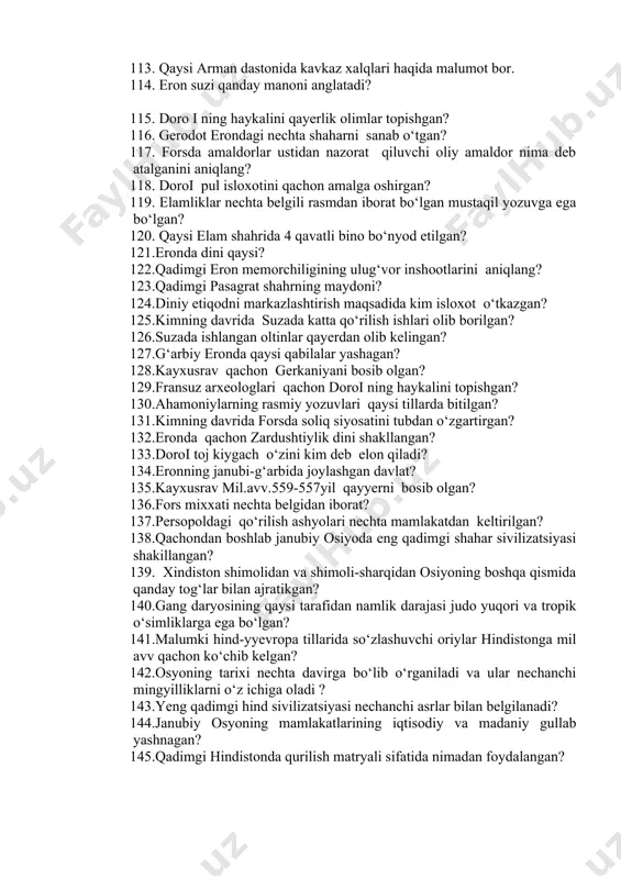i ning haykalini qayerlik olimlar topishgan? 116. gerodot erondagi nechta shaharni sanab o‘tgan? 117. forsda amaldorlar ustidan nazorat qiluvchi oliy amaldor nima deb atalganini aniqlang? 118. doroi pul isloxotini qachon amalga oshirgan? 119. elamliklar nechta belgili rasmdan iborat bo‘lgan mustaqil yozuvga ega bo‘lgan? 120. qaysi elam shahrida 4 qavatli bino bo‘nyod etilgan? 121.eronda dini qaysi? 122.qadimgi eron memorchiligining ulug‘vor inshootlarini aniqlang? 123.qadimgi pasagrat shahrning maydoni? 124.diniy etiqodni markazlashtirish maqsadida kim isloxot o‘tkazgan? 125.kimning davrida suzada katta qo‘rilish ishlari olib borilgan? 126.suzada ishlangan oltinlar qayerdan olib kelingan? 127.g‘arbiy eronda qaysi qabilalar yashagan? 128.kayxusrav qachon gerkaniyani bosib olgan? 129.fransuz arxeologlari qachon doroi ning haykalini topishgan? 130.ahamoniylarning rasmiy yozuvlari qaysi tillarda bitilgan? 131.kimning davrida forsda soliq siyosatini tubdan o‘zgartirgan? 132.eronda qachon zardushtiylik dini shakllangan? 133.doroi toj kiygach o‘zini kim deb elon qiladi? 134.eronning janubi-g‘arbida joylashgan davlat? 135.kayxusrav mil.avv.559-557yil qayyerni bosib olgan? 136.fors mixxati nechta belgidan iborat? 137.persopoldagi qo‘rilish ashyolari nechta mamlakatdan keltirilgan? 138.qachondan …