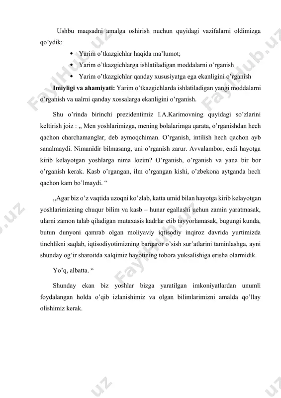 di. “ ,,agar biz o’z vaqtida uzoqni ko’zlab, katta umid bilan hayotga kirib kelayotgan yoshlarimizning chuqur bilim va kasb – hunar egallashi uchun zamin yaratmasak, ularni zamon talab qiladigan mutaxasis kadrlar etib tayyorlamasak, bugungi kunda, butun dunyoni qamrab olgan moliyaviy iqtisodiy inqiroz davrida yurtimizda tinchlikni saqlab, iqtisodiyotimizning barqaror o’sish sur’atlarini taminlashga, ayni shunday og’ir sharoitda xalqimiz hayotining tobora yuksalishiga erisha olarmidik. yo’q, albatta. “ shunday ekan biz yoshlar bizga yaratilgan imkoniyatlardan unumli foydalangan holda o’qib izlanishimiz va olgan bilimlarimizni amalda qo’llay olishimiz kerak. 1. kirishmali yarim o’tkazgichlar yarimo'tkazgichlar oʻtkazuvchanligi jihatidan metall va dielektriklar orasidagi moddalar boʻlib, oʻz fizik xususiyatlarini turli tashqi taʼsirlar (masalan yoritish, isitish va hokazo) natijasida keng intervalda oʻzgartira olish xususiyatiga ega. yarimoʻtkazgichlar elektronika va mikroelektronikada juda keng qoʻllanilib, zamonaviy elektr jihozlarning deyarli hammasi - kompyuterlardan tortib to uyali aloqa telefonlarigacha barchasi yarimoʻtkazgichli texnologiyaga asoslangan. eng keng qoʻllaniladigan yarimoʻtkazgich modda kremniy boʻlib, boshqa moddalar ham keng qoʻllaniladi. yarimoʻtkazgichlar …