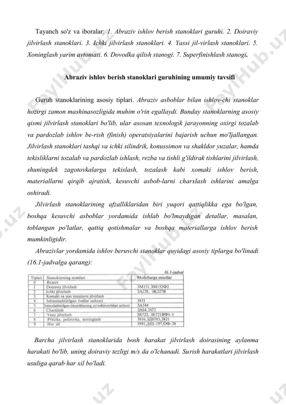 tlashtirish imkonini yaratadi. jilvirlash stanoklari bu stanoklar ishlanadigan yuzaning shakliga qarab tashqi va ich-ki, yassi va maxsusjilvirlash stanoklariga bo'linadi. tashqi doiraviy jilvirlash stanoklari tashqi doiraviy silindrik, ko​nussimon va yon (torets) yuzalarni jilvirlash uchun mo'ljallangan bo'lib, ular oddiy, universal, botib kirish va maxsus turlarga bo'linadi. oddiy tashqi doiraviyjilvirlash stanoklarida silindrik yuzalar (16.1-rasm, a), qiyalik burchagi 8°dan ortiq bo'lmagan konussimon yuzalarni stol (puta)ning yuqori qismini burish orqali jilvirlash mumkin (16.1-rasm, b). universal tashqi doiraviy jilvirlash stanoklari oddiy stanoklardan shunisi bilan farq qiladiki, ularda detal yoki doira babkasini burish imkoniyati bo'lib, silindrik yuzalardan tashqari katta burchakli ko​nussimon yuzalar ham jilvirlanaveradi (16.2-rasm). botirib kirish usuli bo'yicha detalningjilvirlanadigan qismi uzun​ligi jilvirlash doirasining kengligidan kichik (b<l) bo'lgan hollarda zagotovkaning bo'ylama surishisizamalga oshiriladi (16.3-rasm). stanokda zagotovkalar oldingi va orqa babkaiarga o'rnatilgan marka-zlarga, kalta zagotovkalar esa oldingi babkadagi patronga o'rnatiladi. doiraviy jilvirlash stanoklarining asosiy xarakteristikasi sifatida jilvirla-nadigan detaining eng katta diametri va uzunligi ko'rsatiladi. zamonaviy jilvirlash stanoklari ya​rim …