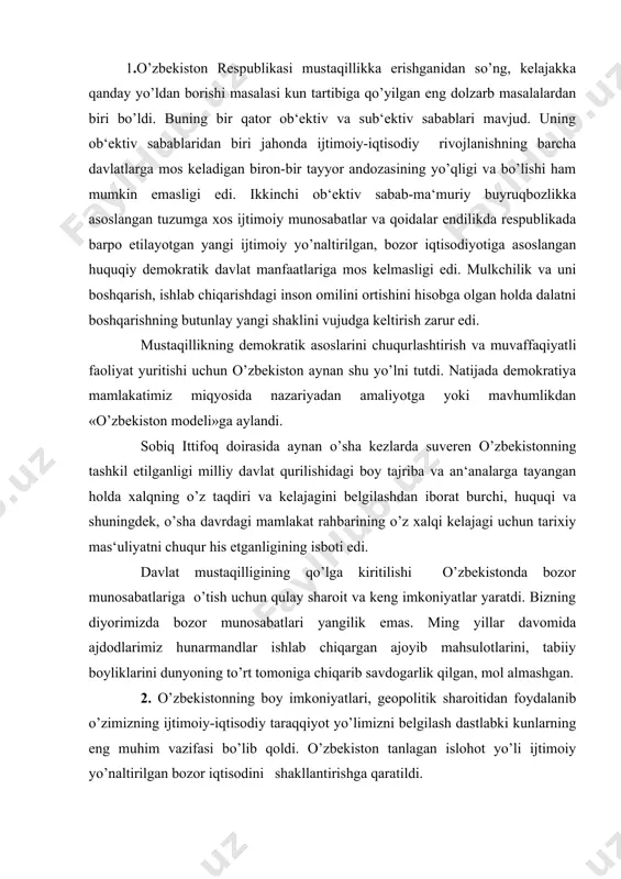 ot yo’li ijtimoiy yo’naltirilgan bozor iqtisodini shakllantirishga qaratildi. bozor munosabatlariga asoslangan demokratik jamiyat qurishning asosiy yo’nalishlari i.karimov tomonidan ishlab chiqilib, dunyodagi rivojlangan mamlakatlarning yirik mutaxassislari, davlat arboblari tomonidan tan olindi va o’zining hayotiyligini namoyish etdi. bu tamoyillarning asosiy mazmuni quyidagilardan iborat: -iqtisod siyosatdan ustun turib, mafkuraviy tazyiqlarsiz, o’ziga xos ichki qonunlarga muvofiq rivojlanmog’i kerak; -davlat bosh islohotchi o’rnida bo’lib, u islohotlarning ustuvor yo’nalishlarini belgilab berishi va ularni izchillik bilan amalga oshirishi lozim; -bozor munosabatlariga o’tish qonun ustuvorligini talab qiladi. butun xalq tomonidan qabul qilingan konstitutsiya va qonunlarga amal qilinishi shart; -bozor munosabatlarini joriy etish bilan bir vaqtda aholini himoya qilishning kuchli ijtimoiy siyosatini o’tkazish; -ijtimoiy islohotlarning rivojlanib borishi va yo’nalishini belgilab beruvchi tamoyillardan biri bozor iqtisodiyotiga o’tish evolyutsion yo’l bilan, bosqichma-bosqich amalga oshirilishi zarur. yangi iqtisodiy munosabatlarga o’tish tamoyillari asosida g’oyat mas'uliyatli va murakkab vazifa - iqtisodiy islohotlar strategiyasi ishlab chiqildi. iqtisodiy strategiyaning boshlang’ich nuqtasi ijtimoiy-iqtisodiy o’zgarishlarning pirovard maqsadini belgilab …