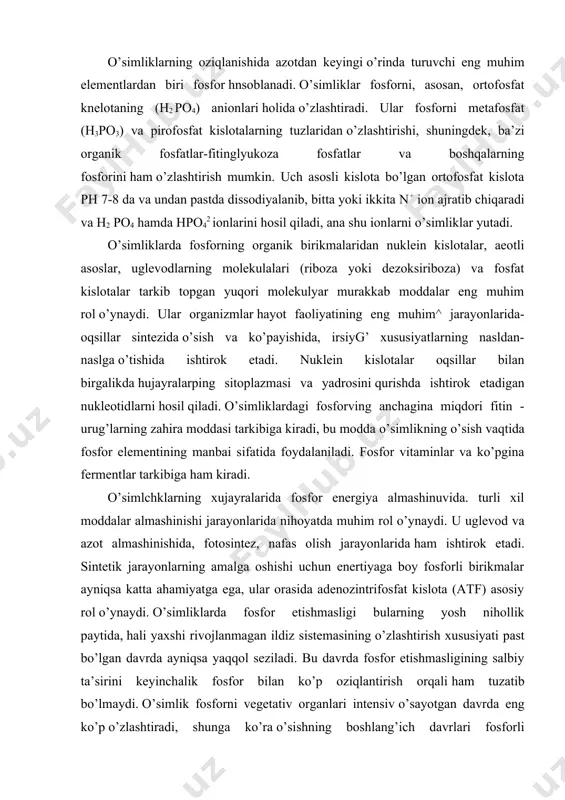 rli xil moddalar almashinishi jarayonlarida nihoyatda muhim rol o’ynaydi. u uglevod va azot almashinishida, fotosintez, nafas olish jarayonlarida ham ishtirok etadi. sintetik jarayonlarning amalga oshishi uchun enertiyaga boy fosforli birikmalar ayniqsa katta ahamiyatga ega, ular orasida adenozintrifosfat kislota (atf) asosiy rol o’ynaydi. o’simliklarda fosfor etishmasligi bularning yosh nihollik paytida, hali yaxshi rivojlanmagan ildiz sistemasining o’zlashtirish xususiyati past bo’lgan davrda ayniqsa yaqqol seziladi. bu davrda fosfor etishmasligining salbiy ta’sirini keyinchalik fosfor bilan ko’p oziqlantirish orqali ham tuzatib bo’lmaydi. o’simlik fosforni vegetativ organlari intensiv o’sayotgan davrda eng ko’p o’zlashtiradi, shunga ko’ra o’sishning boshlang’ich davrlari fosforli oziqlanishga nisbatan olganda kritik davr hisoblanadi. shu sababli usimliklarni vegetasiya boshlanishida oson eriydigan fosfor bilan ta’minlash nihoyatda muhim ahamiyatga ega. har xil tuproqlarda fosfor (p2o5)ning miqdori 0,03 dan 0,2% gacha bo’ladi, haydalma qatlamda esa uning umumiy zahirasi 1 ga maydonga 100 dan 6000 kg gacha to’g’ri keladi. 2. o’simliklar vegetasiya davri mobaynida 1ga erdagi tuproqdan o’rtacha 20 …