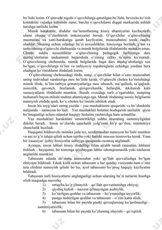 tashqi hissiyotlari bilan qo’shilib butun ongini o’quv materiallari mazmunini o’zlashtirishga qaratadilar. pantomimika gavdani rost tutib yura bilish, qo’l va oyoq harakatlarining bir-biriga mosligi, fikrlarini aniq va to’liq bayon qilib qo’lini, boshini turli harakatlarda ifodalash o’qituvchining o’z bilimiga, kuchiga ishonchini bildiradi. shuning uchun o’qituvchining o’quvchilar oldida o’zini tuta bilish holatini tarbiyalashi lozim (oyoqlari 12-15 sm. kenglikda, bir oyoq sal oldinga surilgan holda turish). o’qituvchining yurishi, qo’l va oyoq orqali imo-ishoralari ortiqcha harakatlardan holi bo’lishi kerak. masalan: auditoriyada orqaga oldinga tez-tez yurish, qo’llari bilan turli imo-ishoralar qilish, boshini har tomonga tashlash va hokazo. bunday holatlar dars davomida o’quvchilarning e’tiborini bo’lib, g’ashini keltiradi va o’rganilayotgan fanga, o’qituvchiga nisbatan hurmatsizlik kayfiyatini uyg’otadi. o’qituvchining pantomimik harakatlari tizimida o’z hissiy holatini boshqara olishi muhim ahamiyatga ega. o’qituvchi o’quvchilar bilan muloqot jarayonida qizg’in kuzatuv ostida bo’ladi. uning kayfiyatidagi o’zgarishlar pantomimik harakatlarida namoyon bo’ladi. shu tufayli o’quvchilarga ta’lim-tarbiyaviy ta’sir ko’rsatish jarayonida (darsda, darsdan tashqari mashg’ulotlar paytida, tarbiyaviy ishlar …