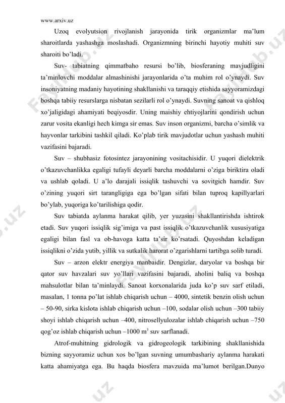 shlab chiqarish uchun –100, sodalar olish uchun –300 tabiiy shoyi ishlab chiqarish uchun –400, nitrosellyulozalar ishlab chiqarish uchun –750 qog’oz ishlab chiqarish uchun –1000 m3 suv sarflanadi. atrof-muhitning gidrologik va gidrogeologik tarkibining shakllanishida bizning sayyoramiz uchun xos bo’lgan suvning umumbashariy aylanma harakati katta ahamiyatga ega. bu haqda biosfera mavzuida ma’lumot berilgan.dunyo okeanlaridan bir sutka davomida parlangan (875 km3) chuchuk suvning asosiy qismi (775 km3). dunyo okeanlari ustiga qolgan qismi esa, quruqlikka borib yog’adi. quruqlikka yog’adigan yog’in –sochin hajmi yiliga 47 ming km3 ni tashkil qiladi. xuddi ana shu 47ming km3 suv quruqlikning yillik suv resursi deb ataladi. quruqlik sathining tog’liklar, sahro va cho’llar, o’rmonlar va yaylovlar va boshqalar bilan qoplanishi, tog’ jinslarining suv o’tkazuvchanligi yog’in suvlarining daryoga oqadigan ulushini kamaytirib boradi. geografik joylashuviga qarab, yer usti suvlarining bug’lanishini ham har xil bo’ladi. masalan, estoniyada mavjud chuchuk suvning 3% i bug’lanishga sarflansa, turkmanistonda 25%i sarflanadi. yer kurrasida suvning beto’xtov aylanma harakati …