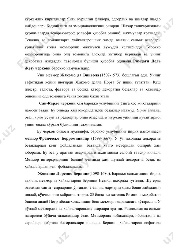 ввора, ёдгорлик ва зиналар шаҳар майдонлари бадиийлиги ва эмоционаллигини оширди. шаҳар ташқарисидаги қурилмаларда теварак-атроф рельефи ҳисобга олиниб, мажмуалар яратилди. тепалик ва сойликларга ҳайкалтарошлик ҳамда амалий санъат асарлари ўрнатилиб ягона меъморлик мажмуаси вужудга келтирилди. барокко меъморлигида бино олд томонига алоҳида эътибор берилади ва унинг декоратив жиҳатдан таъсирчан бўлиши ҳисобга одинади. римдаги дель жезу черкови барокко намунасидир. уни меъмор жакомо да виньола (1507-1573) бошлаган эди. унинг вафотидан кейин шогирди жакомо делла порта бу ишни тугатган. қўш плястр, валюта, фаввора ва бошқа қатор декоратив безаклар ва ҳажмлар бинонинг олд томонига ўзига хослик бахш этган. сан-карло черкови ҳам барокко услубининг ўзига хос жиҳатларини намоён этади. бу бинода ҳам юқоридагидек безаклар мавжуд. ярим айлана, овал, ярим устун ва рельефлар бино юзасидаги нур-соя ўйинини кучайтириб, унинг янада кўркам бўлишини таъминлаган. бу черков биноси муаллифи, барокко услубининг йирик намояндаси меъмор франческо борроминидир (1599-1667). у ўз ижодида декоратив безаклардан кенг фойдаланади. баъзида хатто меъёридан ошириб ҳам юборади. бу …