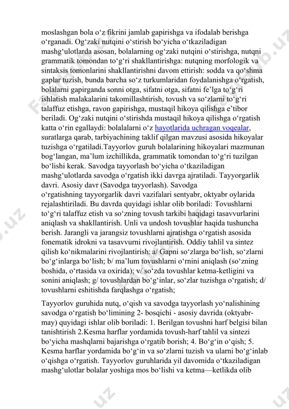 lkan ta’sir ko‘rsatmoqda. xxi asrga qadam qo‘ygan o‘zbek halqining milliy taraqqiyot yo‘lidagi bosh g‘oyasi – bu ozod va obod vatan, erkinvafarovon hayot barpo etishdir. albatta ushbu g‘oyani amalga oshirishda siyosiy, iqtisodiy, ijtimoiy yo‘nalishlar bilan bir qatorda barkamol avlodni voyaga etkazish, ular nutqini o‘stirish muhim o‘rin tutadi. har bir inson rivjlanishida, boshqa kishilar bilan muloqot qila olishid anutq asosiy omil hisoblanadi. o‘zbekiston respublikasi ta’lim tizimida o‘z fikrini ta’sirchan etkazish datushunarli, mantiqiy, aniq, ravonnutqqa ega bo‘lgan kadrlarni tayyorlash kabi masalalar dolzarb bo‘lib kelmoqda.ushbu dasturda maktabgacha ta’lim tizimida, tadqiqot ishining samarali yakunlanishida tajriba-sinov ishlarining ilmiy-pedagogik va tashkiliy-metodik jihatdan to‘g‘ri tashkil etilishi muhim ahamiyatga ega. bolаlаr fikrlаridа murаkkаb sintаktik tuzilmаlаrni shаkllаntirishni «yozmа nutq vаziyati»dа, ya’ni bolа mаtnni аytib turаdigаn, kаttа yoshli kishi esа, uni yozib borаdigаn vаziyatdа аmаlgа oshirish tаvsiya etilаdi. bolаgа bir turdаgi tuzilmаlаrdаn foydаlаnmаgаn holdа sо‘zlаrning tо‘g‘ri tаrtibini qо‘llаshni о‘rgаnishdа yordаm berаdigаn mаshqlаrgа аlohidа e’tiborni qаrаtish zаrur. muhimi, bolаdа gаp tаrkibi hаqidа …