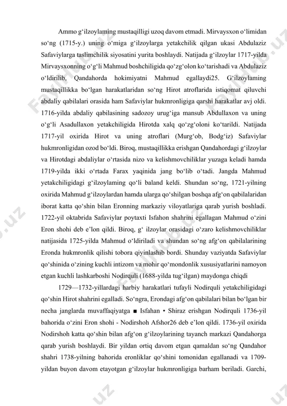 y vaziyatda safaviylar qo‘shinida o‘zining kuchli intizom va mohir qo‘mondonlik xususiyatlarini namoyon etgan kuchli lashkarboshi nodirquli (1688-yilda tug‘ilgan) maydonga chiqdi 1729—1732-yillardagi harbiy harakatlari tufayli nodirquli yetakchiligidagi qo‘shin hirot shahrini egalladi. so‘ngra, erondagi afg‘on qabilalari bilan bo‘lgan bir necha janglarda muvaffaqiyatga ■ isfahan • shiraz erishgan nodirquli 1736-yil bahorida o‘zini eron shohi - nodirshoh afshor26 deb e’lon qildi. 1736-yil oxirida nodirshoh katta qo‘shin bilan afg‘on g‘ilzoylarining tayanch markazi qandahorga qarab yurish boshlaydi. bir yildan ortiq davom etgan qamaldan so‘ng qandahor shahri 1738-yilning bahorida eronliklar qo‘shini tomonidan egallanadi va 1709-yildan buyon davom etayotgan g‘ilzoylar hukmronligiga barham beriladi. garchi, qandahor va hirot kabi yirik shaharlar nodirshoh tomonidan egallangan bo‘lsada, afg‘on qabilalarining milliy-ozodlik kurashlari to‘xtamadi. 1740-yilda kobul atroflarida istiqomat qiluvchi afg‘on qabilalari nodirshohga qarshi qo‘zg‘olon ko‘tarishgan bo‘lsa, 1742-yilda balx va andxoyda xalq qo‘zg‘olonlari ro‘y berdi. 1745-yilda soliqlaming muttasil oshib borishiga qarshi balx aholisi yana qo‘zg‘olon ko‘taradi. 1746-yilda esa qandahor va kobul oralig‘ida ko‘chib yuruvchi …