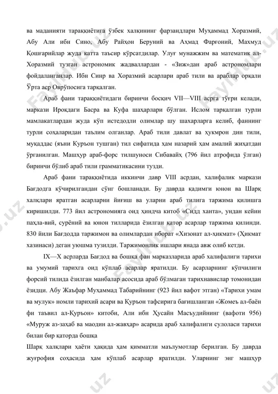 и сулоласи тарихи билан бир қаторда бошқа шарқ халқлари ҳаёти ҳақида ҳам қимматли маълумотлар берилган. бу даврда жуғрофия соҳасида ҳам кўплаб асарлар яратилди. уларнинг энг машҳур халифаликда алоқа ишлари бошлиғи ибн хўрдадбаҳ ва ибн ҳавқалнинг «ал-масолик ва ал-мамолик» асари, масъудий ва мақдисийларнинг жуғрофий асарларидир. шахсий кузатишлар асосида ёзилган бу асарларда халифалик ерлари ва баъзи бир хорижий мамлакатлар ҳақида қимматли маълумотлар, шаҳар ва мамлакатлар бўйлаб қилинган саёҳат йўналиши берилган. ибн фазлоннинг марказий осиё ва волга бўйига 921 йили қилган саёҳатлари асосида булғор, рус, ҳазар ва бошқалар ҳақида тўплаган маълумотлари жуда қимматли манбалардир. қутайба ибн жаъфар ўз асарида (x аср) халифалик томонидан давлат ва вилоятларини идора қилиш, айниқса унинг иқтисоди, солиқлар йиғиш тартиблари ҳақида маълумотлар берган. тиббиёт фанлари соҳасида бу давр янги ихтиролар даври хисобланади. математик ва астроном ал-баттоний (858—929) тригонометрик функциялар (синус, тангенс ва котангенс)ни ишлата бошлайди. кимё соҳасида бир қанча ихтаролар араб алхимиги жобир ибн ҳайёнга (viii аср) тааллуклидир. бу …