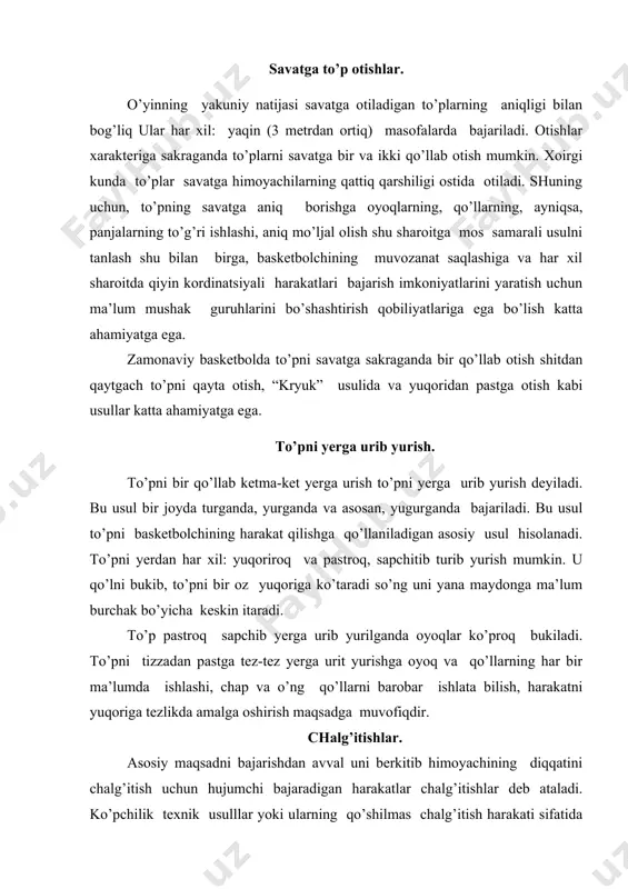tishlar qo’llanilayotgan priyomlarga mos sur’atda bajarilishi kerak. bunda muvozonat saqlanib qolishi shart. chalg’itish harakatlarini bir marta yoki bir necha marta bajarish mumkin. ular to’psiz va to’p bilan bir joyda turganda va harakatda bo’lganda bajarilish mumkin. harakat paytida chalg’atishlarni bajarish qiyinroq hisoblanadi. himoya texnikasi. jamoaning hamma basketbolchilari himoyada samarali o’ynay olishlari kerak. buning uchun eng avvalo mavjud himoya texnikasining hamma usulllarini egallash lozim. himoya texnikasi 2 guruhga: maydonda harakat qilish texnikasi to’pni egallash va qarshi harakat qilish texnikasiga bo’linadi. to’pni egallash va harakat qilish texnikasi. to’pni olib qo’yish. bu usulni bajarish uchun to’p o’zatayotgan basketbolchlarning harakatlarini diqqat bilan kuzatish, to’pning yo’nalish tomonini oldindan aniqlash va to’g’ri pozisiyani tanlash zarur. himoyadagi basetblchi to’p uzatish vaqtida uni olib qo’yish maqsadida o’zini to’sib turgan hujumchining oldindan to’pga qarshi chiqishi uchun turgan joyidan keskin qo’zg’alishi lozim. bunda oxirgi qadamning katta qo’yilishi, gavda va qo’llar to’ga qaratilgan bo’lishi kerak. adabiyotlar 1. i.a.karimov “xalqimizning yo’li mustaqillik ozodlk …
