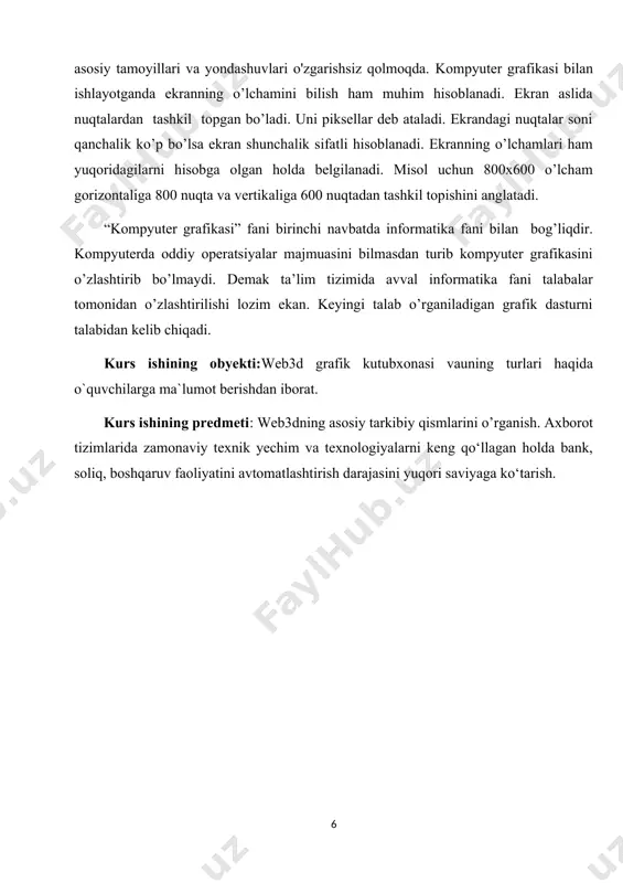 hi videoroliklar, internet sahifalarini yaratishni kompyuter grafikasisiz tasavvur qilish qiyin bo’lib qoldi. kurs ishining dolzarbligi: grafik tizimlari yaxshiroq, tezroq va arzonroq bo'ladi. har yili ko'plab yangi texnik texnikalar ixtiro qilinadi, ammo dasturiy ta'minotning asosiy tamoyillari va yondashuvlari o'zgarishsiz qolmoqda. kompyuter grafikasi bilan ishlayotganda ekranning o’lchamini bilish ham muhim hisoblanadi. ekran aslida nuqtalardan tashkil topgan bo’ladi. uni piksellar deb ataladi. ekrandagi nuqtalar soni qanchalik ko’p bo’lsa ekran shunchalik sifatli hisoblanadi. ekranning o’lchamlari ham yuqoridagilarni hisobga olgan holda belgilanadi. misol uchun 800x600 o’lcham gorizontaliga 800 nuqta va vertikaliga 600 nuqtadan tashkil topishini anglatadi. “kompyuter grafikasi” fani birinchi navbatda informatika fani bilan bog’liqdir. kompyuterda oddiy operatsiyalar majmuasini bilmasdan turib kompyuter grafikasini o’zlashtirib bo’lmaydi. demak ta’lim tizimida avval informatika fani talabalar tomonidan o’zlashtirilishi lozim ekan. keyingi talab o’rganiladigan grafik dasturni talabidan kelib chiqadi. kurs ishining obyekti:web3d grafik kutubxonasi vauning turlari haqida o`quvchilarga ma`lumot berishdan iborat. kurs ishining predmeti: web3dning asosiy tarkibiy qismlarini o’rganish. axborot …
