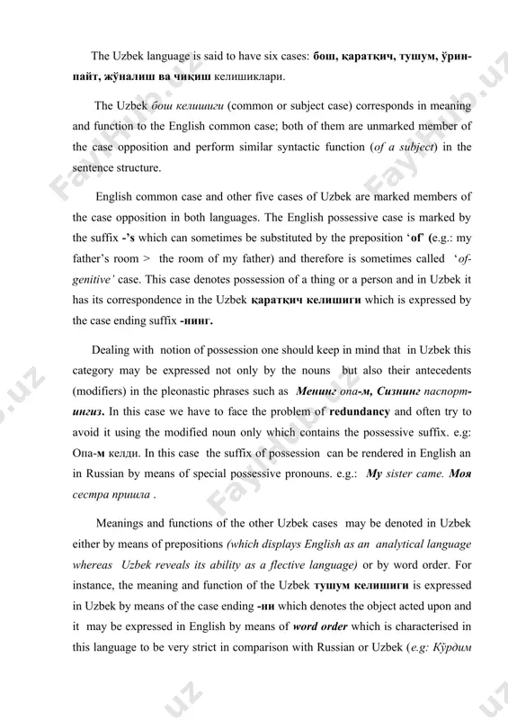 ds in meaning and function to the english common case; both of them are unmarked member of the case opposition and perform similar syntactic function (of a subject) in the sentence structure. english common case and other five cases of uzbek are marked members of the case opposition in both languages. the english possessive case is marked by the suffix -’s which can sometimes be substituted by the preposition ‘of’ (e.g.: my father’s room > the room of my father) and therefore is sometimes called ‘of-genitive’ case. this case denotes possession of a thing or a person and in uzbek it has its correspondence in the uzbek қаратқич келишиги which is expressed by the case ending suffix -нинг. dealing with notion of possession one should keep in mind that in uzbek this category may be expressed not only by the nouns but also their antecedents (modifiers) in the pleonastic phrases …