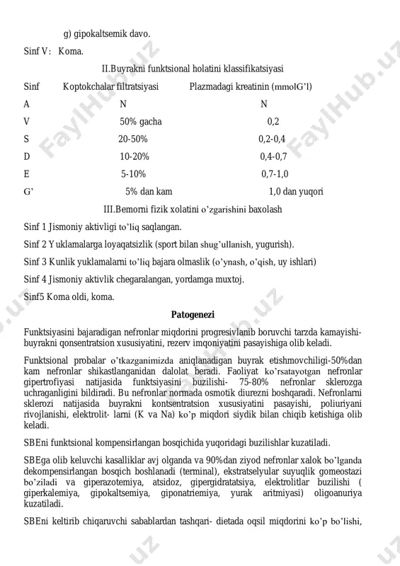 lik yuklamalarni to’liq bajara olmaslik (o’ynash, o’qish, uy ishlari) sinf 4 jismoniy aktivlik chegaralangan, yordamga muxtoj. sinf5 koma oldi, koma. patogenezi funktsiyasini bajaradigan nefronlar miqdorini progresivlanib boruvchi tarzda kamayishi- buyrakni qonsentratsion xususiyatini, rezerv imqoniyatini pasayishiga olib keladi. funktsional probalar o’tkazganimizda aniqlanadigan buyrak etishmovchiligi-50%dan kam nefronlar shikastlanganidan dalolat beradi. faoliyat ko’rsatayotgan nefronlar gipertrofiyasi natijasida funktsiyasini buzilishi- 75-80% nefronlar sklerozga uchraganligini bildiradi. bu nefronlar normada osmotik diurezni boshqaradi. nefronlarni sklerozi natijasida buyrakni kontsentratsion xususiyatini pasayishi, poliuriyani rivojlanishi, elektrolit- larni (k va na) ko’p miqdori siydik bilan chiqib ketishiga olib keladi. sbeni funktsional kompensirlangan bosqichida yuqoridagi buzilishlar kuzatiladi. sbega olib keluvchi kasalliklar avj olganda va 90%dan ziyod nefronlar xalok bo’lganda dekompensirlangan bosqich boshlanadi (terminal), ekstratselyular suyuqlik gomeostazi bo’ziladi va giperazotemiya, atsidoz, gipergidratatsiya, elektrolitlar buzilishi ( giperkalemiya, gipokaltsemiya, giponatriemiya, yurak aritmiyasi) oligoanuriya kuzatiladi. sbeni keltirib chiqaruvchi sabablardan tashqari- dietada oqsil miqdorini ko’p bo’lishi, buyrak etishmovchiligini kuchaytirsa, kam oqsilli dieta sbeni rivojlanishini to’xtatadi. persistirlangan proteinuriya …