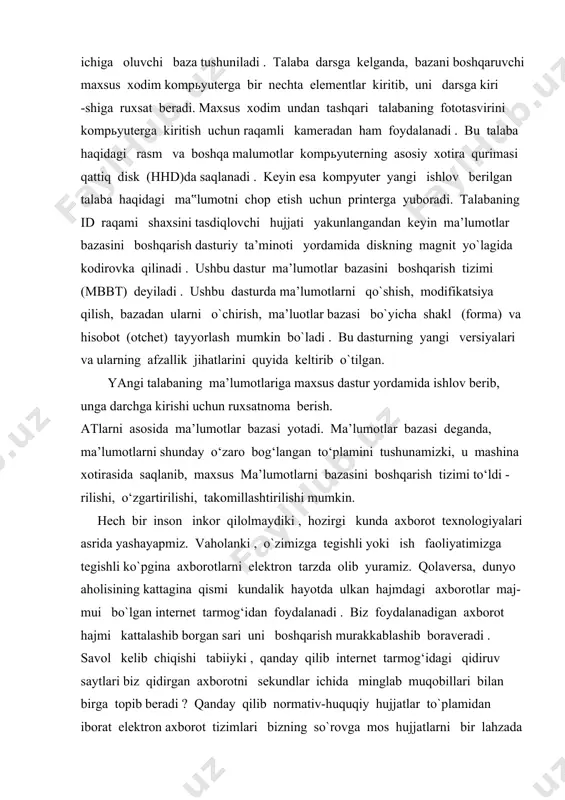ko`pgina axborotlarni elektron tarzda olib yuramiz. qolaversa, dunyo aholisining kattagina qismi kundalik hayotda ulkan hajmdagi axborotlar maj- mui bo`lgan internet tarmog‘idan foydalanadi . biz foydalanadigan axborot hajmi kattalashib borgan sari uni boshqarish murakkablashib boraveradi . savol kelib chiqishi tabiiyki , qanday qilib internet tarmog‘idagi qidiruv saytlari biz qidirgan axborotni sekundlar ichida minglab muqobillari bilan birga topib beradi ? qanday qilib normativ-huquqiy hujjatlar to`plamidan iborat elektron axborot tizimlari bizning so`rovga mos hujjatlarni bir lahzada topib beradi . javob oddiy, bularning hammasi berilganlar bazasini bosh qa- rish tizimlari (keyingi o`rinlarda bbbt) orqali amalga oshiriladi . bbbt uchun ko`p dasturiy ta’minotlar ishlab chiqilgan, misol uchun sql server, oracle, mysql, ms access va h.k. bugungi dunyoda ma’lumotlar har xil va keng tarqalgan. ma’lumotlar bazasi ma’lumotlarni saqlash va boshqarishning eng yaxshi usuli hisoblanadi. ma’lumotlar bazalari ma’lumotlarni doimiy ravishda va xavfsiz tarzda almashishni ta’minlaydi. ma’lumotlar nafaqat keng yoyilgan va keng tarqalgan hamdir. bu tashkilotlarning yashashi va …