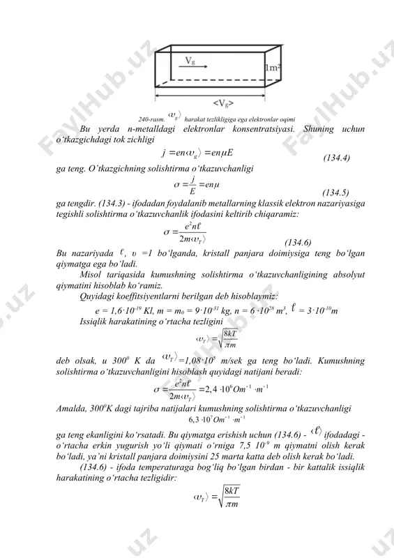 , - miqdori jihatidan dan sezilarli katta bo‘lgan elektronning issiqlik harakati o‘rtacha tezligi, ν - tezlikni nolga aylanishi uchun zarur bo‘lgan to‘qnashishlar soni. , (134.3) bu yerda μ - dreyf tezligini elektr maydon kuchlanganligi bilan bog‘lovchi kattalik, elektronlarning harakatchanligi deb ataladi. elektronlarning harakatchanligi kuchlanishga ega bo‘lgan elektr maydonidagi dreyf tezligiga miqdor jihatdan teng kattalikka aytiladi. elektronning tartibli harakati o‘rtacha tezligi ga teng bo‘lganda, oqimga perpendikulyar bo‘lgan 1 m2 yuzadan 1 sek vaqt ichida qirrasi ga teng bo‘lgan parallepiped ichida joylashgan barcha elektronlar o‘tadi (240 - rasm). bu parallepipedning hajmi ga teng va bu hajmdagi elektronlar soni ga teng. 240-rasm. harakat tezlikligiga ega elektronlar oqimi bu yerda n-metalldagi elektronlar konsentratsiyasi. shuning uchun o‘tkazgichdagi tok zichligi (134.4) ga teng. o’tkazgichning solishtirma o‘tkazuvchanligi (134.5) ga tengdir. (134.3) - ifodadan foydalanib metallarning klassik elektron nazariyasiga tegishli solishtirma o‘tkazuvchanlik ifodasini keltirib chiqaramiz: (134.6) bu nazariyada , υ =1 bo‘lganda, kristall panjara doimiysiga teng bo‘lgan qiymatga …