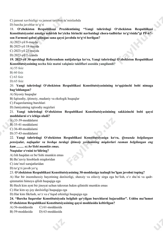 tutsiyasining qaysi bob va moddalari tashqi siyosat maslalariga bag‘ishlangan? a) iii bob 15-16-moddalari c) v bob 19-21-moddalari b) iv bob 17-18-moddalari d) vi bob 22-24-moddalari 16. yangi tahrirdagi o‘zbekiston respublikasi konstitutsiyasi muhokamasi bosqichlarida bildirilgan fikrlar, taklif va mulohazalar miqdori qaysi javobda to‘g‘ri ko‘rsatilgan? a) xalq muhokamasi davridagi birinchi bosqichda 60 mingdan ortiq, ikkinchi bosqichda 150 mingdan ortiq hamda xalqaro tajribalar natijasida va ziyolilar, faol fuqarolar bilan bevosita uchrashuvlar natijasida yana 10 mingta taklif-mulohazalar bildirildi; b) xalq muhokamasi davridagi birinchi bosqichda 50 mingdan ortiq, ikkinchi bosqichda 150 mingdan ortiq hamda xalqaro tajribalar natijasida va ziyolilar, faol fuqarolar bilan bevosita uchrashuvlar natijasida yana 5 mingta taklif-mulohazalar bildirildi; c) xalq muhokamasi davridagi birinchi bosqichda 100 mingdan ortiq, ikkinchi bosqichda 100 mingdan ortiq hamda xalqaro tajribalar natijasida va ziyolilar, faol fuqarolar bilan bevosita uchrashuvlar natijasida yana 10 mingta taklif-mulohazalar bildirildi; d) xalq muhokamasi davridagi birinchi bosqichda 60 mingdan ortiq, ikkinchi bosqichda 100 mingdan ortiq …