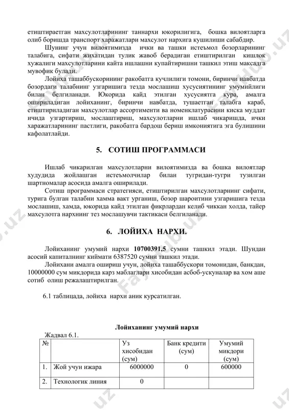 арининг таннархи юкорилигига, бошка вилоятларга олиб боришда транспорт харажатлари махсулот нархига кушилиши сабабдир. шунинг учун вилоятимизда ички ва ташки истеъмол бозорларининг талабига, сифати жихатидан тулик жавоб берадиган етиштирилган кишлок хужалиги махсулотларини кайта ишлашни купайтиришни ташкил этиш максадга мувофик булади. лойиха ташаббускорининг ракобатга кучлилиги томони, биринчи навбатда бозордаги талабнинг узгаришига тезда мослашиш хусусиятининг умумийлиги билан белгиланади. юкорида кайд этилган хусусиятга кура, амалга ошириладиган лойиханинг, биринчи навбатда, тушаетган талабга караб, етиштириладиган махсулотлар ассортименти ва номенклатурасини киска муддат ичида узгартириш, мослаштириш, махсулотларни ишлаб чикаришда, ички харажатларининг пастлиги, ракобатга бардош бериш имкониятига эга булишини кафолатлайди. 5. сотиш программаси ишлаб чикарилган махсулотларни вилоятимизда ва бошка вилоятлар худудида жойлашган истеъмолчилар билан тугридан-тугри тузилган шартномалар асосида амалга оширилади. сотиш программаси стратегияси, етиштирилган махсулотларнинг сифати, турига булган талабни хамма вакт урганиш, бозор шароитини узгаришига тезда мослашиш, хамда, юкорида кайд этилган фикрлардан келиб чиккан холда, тайер махсулотга нархнинг тез мослашувчи тактикаси белгиланади. 6. лойиха нархи. лойиханинг умумий нархи 10700391,5 …