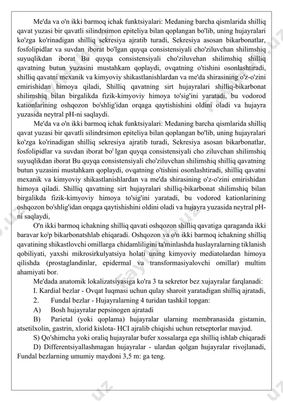 iyasini idora qishda oldingi chap va orqa o'ng tarmoklarga bo'linib 36 tagacha ustun ko'rinishida qizilo'ngachni abdominal qismiga kirib boradi, barzan esa ham oldingi, ham orqadagi qo'shimcha tutamlar kotrinishidagi adashgan nervlar, o'ng tutamdan chiqadigan va qizilo'ngachning orqa chap yuzasi bo'ylab me'da kardial qismi gis burchagi sohasida boradigan grassi (kriminar nerv) qo'shimcha nerv tarmog'i muhim ahamiyatga ega, bu qo'shimcha tarmoqlar vagotomiya paytida ushbu nerv tarmog'i kesilmasa keyin yara kasalligining qaytalanishi muhim ror otynaydi„ adashgan nerv tutamlari sekretor faoliyatini boshqaradigan latarje oldingi va orqa tarmog'i bilan tugallanadi, uning oxirgi 2-4 tarmoqlari esa motor funktsiyasini boshqaradi. oldingi va opqa latarje tarmoqlari antral hotlim sohasida ham, tanasi va hatto kardiyal sohasi orasida ham kollaterallar bolladi, me'da va o'n ikki barmoq ichak funktsiyalari: medaning barcha qismlarida shilliq qavat yuzasi bir qavatli silindrsimon epiteliya bilan qoplangan bo'lib, uning hujayralari ko'zga ko'rinadigan shilliq sekresiya ajratib turadi, sekresiya asosan bikarbonatlar, fosfolipidlar va suvdan iborat bo'lgan quyqa consistensiyali cho'ziluvchan shilimshiq …