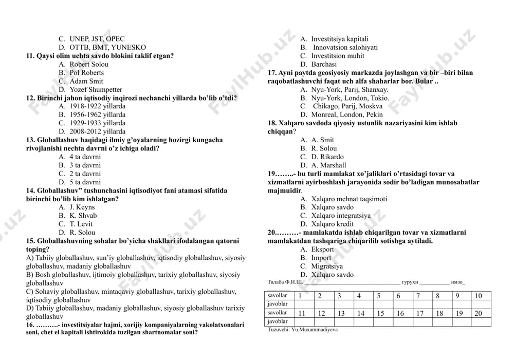 bir mamlakatdan ikkinchi mamlakatga ko’chishi 7.insoniyat tarixida sivilizatsiyalar harakatining nechta avlodi mavjud? a. 5 b. 4 c. 3 d. 6 8.sivilizatsiyalarning birinchi avlodi qaysi davrlarga to’g’ri keladi? a. *miloddan avvalgi iv-ii ming yilliklar b. eramizning v-vii asrlari c. miloddan avvalgi v-iv asrlar d. eramizning x-xii asrlari 9.sivilizatsiyalarning ikkinchi avlodi asosan dunyoning qaysi hudularini qamrab olgan? a. osiyo, afrika va amerika hududlarini b. yeroosiyo, afrika va yevropa hudularini c. hindiston, afrika va osiyo hududlarini d. yevrosiyo, afrika va okeaniya hududlarini 10. quyidagi tashkilotlarning qaysi biri iqtisodiy sohaga tegishli? a. yunesko, opek b. xvf, opek, ettb c. unep, jst, opec d. ottb, bmt, yunesko 11. qaysi olim uchta savdo blokini taklif etgan? a. robert solou b. pol roberts c. adam smit d. yozef shumpetter 12. birinchi jahon iqtisodiy inqirozi nechanchi yillarda bo’lib o’tdi? a. 1918-1922 yillarda b. 1956-1962 yillarda c. 1929-1933 yillarda d. 2008-2012 yillarda 13. globallashuv haqidagi ilmiy g’oyalarning hozirgi kungacha …