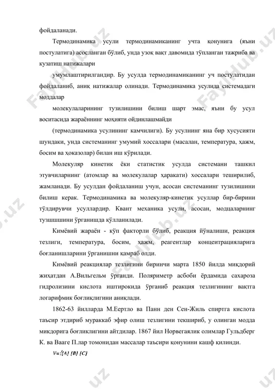 дан фойдаланиб, аниқ натижалар олинади. термодинамика усулида системадаги моддалар молекулаларининг тузилишини билиш шарт эмас, яъни бу усул воситасида жараённинг моҳияти ойдинлашмайди (термодинамика усулининг камчилиги). бу усулнинг яна бир хусусияти шундаки, унда системанинг умумий хоссалари (масалан, температура, ҳажм, босим ва ҳоказолар) билан иш кўрилади. молекуляр кинетик ёки статистик усулда системани ташкил этувчиларнинг (атомлар ва молекулалар ҳаракати) хоссалари теширилиб, жамланади. бу усулдан фойдаланиш учун, асосан системанинг тузилишини билиш керак. термодинамика ва молекуляр-кинетик усуллар бир-бирини тўлдирувчи усуллардир. квант механика усули, асосан, модцаларнинг тузшшшини ўрганишда қўлланилади. кимёвий жараён - кўп факторли бўлиб, реакция йўналиши, реакция тезлиги, температура, босим, ҳажм, реагентлар концеитрацияларига боғланишларини ўрганишни қамраб олди. кимёвий реакциялар тезлигини биринчи марта 1850 йилда миқдорий жиҳатдан а.вильгельм ўрганди. поляриметр асбоби ёрдамида сахароза гидролизини кислота иштирокида ўрганиб реакция тезлигининг вақтга логарифмик боғлиқлигини аниқлади. 1862-63 йилларда м.еертло ва панн ден сен-жиль спиртга кислота таъсир этдириб мураккаб эфир олиш тезлигини текшириб, у олинган модда микдорига боғликлигини айтдилар. 1867 йил …