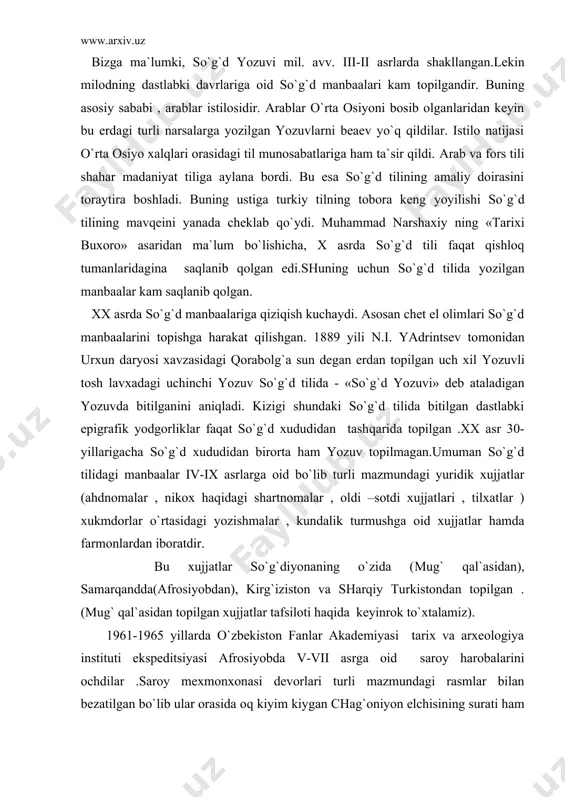 pilgan . (mug` qal`asidan topilgan xujjatlar tafsiloti haqida keyinrok to`xtalamiz). 1961-1965 yillarda o`zbekiston fanlar akademiyasi tarix va arxeologiya instituti ekspeditsiyasi afrosiyobda v-vii asrga oid saroy harobalarini ochdilar .saroy mexmonxonasi devorlari turli mazmundagi rasmlar bilan bezatilgan bo`lib ular orasida oq kiyim kiygan chag`oniyon elchisining surati ham bor. uning etagida so`g`d tilida 16 satrdan iborat ishonch yorlig`i ham yozib qo`yilgan. muhim xujjatlar so`g`diylarning qozog`iston ,qirg`iziston, hamda sharqiy turkistondagi savdo koloniyalarida ham topilgan . bular orasida ayniqsa , 1902-1906 yillarda a.steyn boshliq ingliz ekspeditsiyasi topgan epigrafik yodgorliklar mashhurdir. bu ekspeditsiya xitoyning g`arbiy tumanlarida –dunxuan nomli punktda qazuv ishlarini olib borib, yuzlab xitoycha ,turkcha va boshqa xat xujjatlari orasida so`g`d yozuvi bilan bitilgan nodir qo`lyozmalar ham topishga muvaffaq bo`ldi. talas daryosining o`ng soxilida , hozirgi talas shaxrida 7-8 km shimolda joylashgan kulunsoy hamda teraksoy daralarida qoyatoshlar o`yib bitilgan yozuvlar alohida e`tiborga ega. bu yozuvlvr iv-xi asrlarda so`g`d kasabalaridagi ahvol haqida , o`rta osiyo bilan …