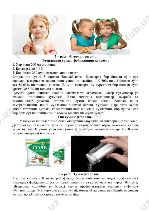 5 – расм). 5 – расм. фторланган сут. фторланган сутдан фойдаланиш қоидаси: 1. ҳар куни 200 мл сут ичиш; 2. болалар ёши 3-12; 3. бир йилда 250 кун истеъмол қилиш шарт . фторланган сутни 3 ёшидан бошлаб ичган болаларда бир йилдан сўнг сут тишларида кариес жадаллигининг ўсишини пасайиши 40-50% ни , 2 йилдан сўнг эса 58-65% ни ташкил қилган. доимий тишларда бу кўрсаткич бир йилдан сўнг ўртача 30-50% ни ташкил қилган. бугунги кунда олинган ижобий натижаларга қарамасдан қатор муаммолар ўз ечимини топишини кутмоқда. хали анчагина изланишлар, тажриба ва текширишлар ўтказиб, фторланган сутни қайси ёшдан бошлаб ичиш самаралилигини, ичиш муддатини аниқлаб бериш, худудий шароитдан келиб чиқиб фторнинг сутдаги консентрациясини аниқлаш йўлларини, бир кунда неча бор бола сут ичишини илмий асосда тасдиқлаш керак бўлади. ош тузини фторлаш. маълумки кишилар томонидан ош тузини қабул қилиш миқдори бир хил эмас. диетологлар тавсиясига кўра ош тузини иложи борича озроқ истеъмол қилиш керак бўлади. шунинг учун …