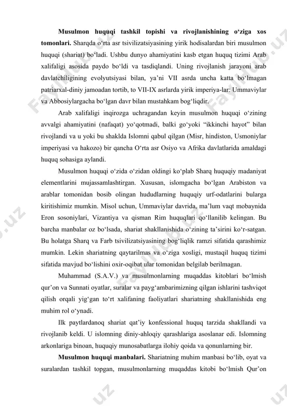 g muqaddas kitoblari bo‘lmish qur’on va sunnati oyatlar, suralar va payg‘ambarimizning qilgan ishlarini tashviqot qilish orqali yig‘gan to‘rt xalifaning faoliyatlari shariatning shakllanishida eng muhim rol o‘ynadi. ilk paytlardanoq shariat qat’iy konfessional huquq tarzida shakllandi va rivojlanib keldi. u islomning diniy-ahloqiy qarashlariga asoslanar edi. islomning arkonlariga binoan, huquqiy munosabatlarga ilohiy qoida va qonunlarning bir. musulmon huquqi manbalari. shariatning muhim manbasi bo‘lib, oyat va suralardan tashkil topgan, musulmonlarning muqaddas kitobi bo‘lmish qur’on hisoblanadi. tadqiqotchilar qur’onda unga nisbatan sharqning qadimgiroq huquqiy yodgorliklarining holatla-ri mavjudligini ta’kidlashadi. qur’onni tuzish bir qancha o‘n yilliklarga cho‘zilgan. uning to‘liq ishlangan nusxasi xalifa umar (644-656 yillar) hozirgi holatga keltirgan. qur’onning o‘zida uning huquqiy ahamiyati quyidagicha ta’riflanadi: “shunday qilib, biz uni arab qonunlari sifatida nozil qildik”. qur’on arablarga is-lom tomonidan o‘rgatilgan qoidalar foydasiga ajdodlar odatlari-dan voz kechishni tavsiya etadi. qur’on 6666 oyatga bo‘lingan, 114 suradan iborat. bu she’rlar-ning ko‘pchilik qismi diniy xarakterga ega va faqatgina 500 yaqini musulmonlarning yurish-turish qoidalariga …