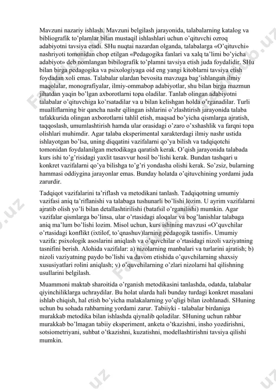 , uni o’rganish, tadqiqot muammolarini qismlarga ajratish); 3) vazifalarni aniq ifoda etish va uslubni ishlab chiqish; 4) o’quvchilar bilan tajriba ishini olib borish; 5) nazariy qoidalar asosida olingan materiallarni anglab yetish, uni tahlil qilish va izohlash; 6) xulosalarni shakllantirish. mavzuni tanlash. ushbu ko’rsatmada kurs ishi tadqiqotlari olib borish uchun taxminiy mavzular berilgan. ammo tajriba shuni ko’rsatdiki, odatda kurs ishi tadqiqot mavzularini talabalarga ma’ruza kurslari yoki amaliy mashg’ulotlar olib boruvchi o’qituvchilar tavsiya etadilar. shuni ta’kidlash lozimki, mavzu talaba shug’ullanayotgan fakultet yo’nalishiga va talabaning ilmiy qiziqishiga mos bo’lishi shart. misol uchun, axborot texnologiyalar fakultetida ishlayotgan pedagogika o’qituvchisi talabalarning mutaxassislik faoliyati yaqin, ya’ni axborot ishlab chiqarishning pedagogik asoslari, yangi pedagogik texnologiyalar, axborotni pedagogik oydinlashtirish (identifikatsiyalash), axborotni qabul qilish, uzatish, tahlil etish, xulosalar chiqarishning pedagogik asoslari kabi kurs ishi tadqiqotiga oid mavzuni taklif qilsa maqsadga muvofiq bo’ladi. xuddi shunga o’xshash vaziyat boshqa bo’limlarda ham bo’lishi mumkin. talabaning imkoniyati va tashabbusini ham nazardan chetlashtirib bo’lmaydi. …