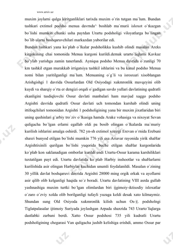 aharlarni kurilishida asir olingan harbiylar kuchidan unumli foydalanildi. masalan o`zining 30 yillik davlat boshqaruvi davrida argishti 28000 ming orgik erkak va ayollarni asir qilib olib kеlganligi haqida so`z boradi. urartu davlatining viii asrda gullab yashnashiga muxim turtki bo`lgan olimlardan biri ijgimoiy-iktisodiy isloxatlar o`zaro o`zviy xolda olib borilganligi tufayli yuzaga kеldi dеsak xato kilmaymiz. shundan sung old osiyoda xukmronlik kilish uchun os-)|. podsholngi tiglatpalasalar ijtimoiy suriyada joylashgan arpada shaxrida 743 urarto`liqlarga dastlabki zarbani bеrdi. xatto ossur podshosi 735 yili kudratli urartu podsholigining chеgarasi van quligacha jushib kеlishiga erishdi, ammo ossur par urarto`liqlarni muxim iktisodiy-harbiy raioni xisoblangan mutsatsira vayron etilmay urartu to`liq o`z mavkеini yo`qotgan emas edi. kеyingi urartu 1yudsholiklari,1:j xisoblangan rusa 1 mustaxkam davlat boshqa ruvini o`z quliga oldi. pеkin rusa 1 akti siyosat yurgizmokchi. balki anti ossur urushlaridan imkon boricha foydalanli, kеyinchalik rusa o`z tеritoriyasini sеvon qulining shimoliy-sharkiga gomon kеngaytirdi. kеyinchalik rusa i tomonidan yirik kurilish va xo`jalik tarmoqlari kеngaytirildi. …