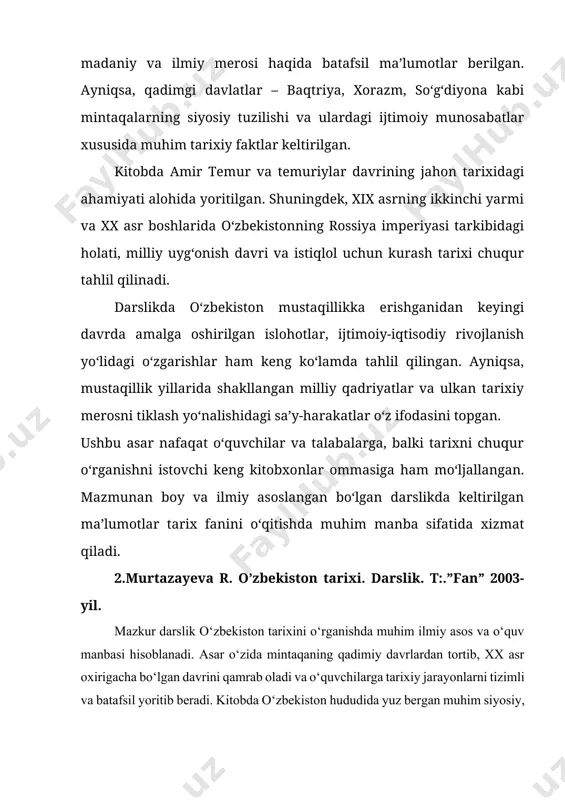 a’lumotlar tarix fanini o‘qitishda muhim manba sifatida xizmat qiladi. 2.murtazayeva r. o’zbekiston tarixi. darslik. t:.”fan” 2003-yil. mazkur darslik o‘zbekiston tarixini o‘rganishda muhim ilmiy asos va o‘quv manbasi hisoblanadi. asar o‘zida mintaqaning qadimiy davrlardan tortib, xx asr oxirigacha bo‘lgan davrini qamrab oladi va o‘quvchilarga tarixiy jarayonlarni tizimli va batafsil yoritib beradi. kitobda o‘zbekiston hududida yuz bergan muhim siyosiy, ijtimoiy va madaniy hodisalar tahlil qilingan bo‘lib, ular o‘quv jarayonida aniq va tushunarli shaklda taqdim etilgan. kitobning asosiy mazmuni: qadimgi davrlar tarixi.mezolit, neolit va bronza davridagi yodgorliklar, ilk odamlarning hayoti va ularning madaniyati haqida keng ma’lumot berilgan.qadimgi davlatlar: xorazm, baqtriya, soʻgʻdiyona va marg‘iyona madaniyatlari va ularning rivojlanishi tahlil qilingan.ahamoniylar, salavkiylar va yunon-baqtriya davlatlari davridagi tarixiy voqealar yoritilgan. o‘rta asrlar tarixi: qang‘ davlatining iqtisodiy va siyosiy tuzilmasi, hunarmandchilik va savdo aloqalari haqida batafsil ma’lumotlar keltirilgan.arablar istilosi va islom dinining tarqalishi jarayonlari hamda uning mintaqaga ta’siri yoritilgan.turklar va ularning hududdagi hukmronligi, karaxoniylar, saljuqiylar va xorazmshohlar …