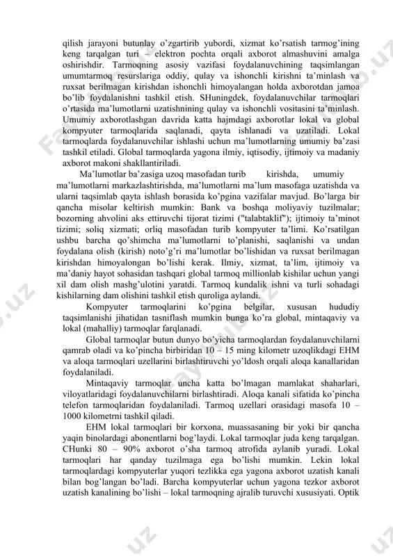 rayoni. paket(datagramma)–birlashtirilgan va bir vaqtda jo’natiladigan ma’lumotlar (xamma kommunikatsiya tarmoqlari ma’lumotlarni katta bo’lmagan qismlar – paketlar yoki datagrammalar orqali yuboradi). tarmoq strukturasi. hozirda informatsion oqimni ortib borishi kompyuterlarni qo’llashda ko’pgina foydalanuvchilar uchun yagona axborot makonini ta’riflovchi tarmoqlarni tashkil etishni taqozo qiladi. buni butun dunyo kompyuter tarmog’i hisoblanmish internet misolida yaqqol ko’rish mumkin. uzatish kanallari orqali o’zaro bog’langan kompyuterlar majmuiga kompyuter tarmog’i deyiladi. bundan foydalanuvchilarni axborot almashuvi vositasi va apparat, dastur hamda axborot tarmog’i resurslaridan jamoa bo’lib foydalanishni ta’minlaydi. kompyuterlarni tarmoqqa birlashishi qimmatbaxo asbob uskunalar ­ katta hajmli disk, printerlar, asosiysi xotiradan birgalikda foydalanish, umumiy dasturiy vositaga va ma’lumotga ega bo’lish imkonini beradi. global tarmoqlar tufayli olisdagi kompyuterlarni apparat resurslaridan foydalanish mumkin bunday tarmoqlar millionlab kishilarni qamrab olib axborot tarqatish va qabul qilish jarayoni butunlay o’zgartirib yubordi, xizmat ko’rsatish tarmog’ining keng tarqalgan turi – elektron pochta orqali axborot almashuvini amalga oshirishdir. tarmoqning asosiy vazifasi foydalanuvchining taqsimlangan umumtarmoq resurslariga oddiy, qulay va …