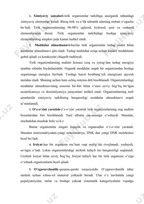 atdir. о‘zgaruvchanlik tabiy tanlash uchun xilma-xil material yetkazib beradi. ular о‘z navbatida yangi populyatsiyalar, turlar va boshqa yuksak sistematik kategoriyalarni vujudga keltiradi. irsiylanadigan о‘zgaruvchanlik asosida dnk va rnk molekulalarning о‘zgarishi yotadi. 6. о‘sish va rivojlanish-о‘sish о‘z tuzilishini saqlagan holda miqdor jihatdan kо‘payishdir. rivojlanish esa sifat jihatdan yangilanishdir. tirik organizmlarda shaxsiy va tarixiy rivojlanish mavjud. shaxsiy rivojlanishda organizmdagi barcha belgi xossalar asta-sekin izchillik bilan paydo bо‘ladi. tarixiy rivojlanishda esa turlarning xilma-xilligi ortadi. hayotning takomillashishi rо‘y beradi. 7. ta’sirlanish -ta’sirlanish natijasida tirik organizm tashqi ta’sirga javob qaytaradi. evolyusiya natijasida tirik organizmlarda tashqi muhitning о‘zgaruvchanligiga va ichki о‘zgaruvchanligiga javob beradi. kо‘p hujayrali hayvonlarda ta’sirlanish nerv sistemasi orqali, ya’ni refleks hosil bо‘ladi. nerv sistemasi bо‘lmagan organizmlarda esa masalan, о‘simliklarda, sodda hayvonlarda taksislar yoki tropizmlar hosil bо‘ladi. fototropizm-yorug‘likka ta’sir, xemotropizm-ximiyaviy moddalarga ta’sir. 8. о‘z-о‘zini boshqarish-oziq moddalar orqali organizmga kirmagan kerakli moddani organizmda sintez qilish yoki jarohatlangan joyda muntazam tо‘qima hujayralarining bо‘lishi va jarohat bitgach ularning …