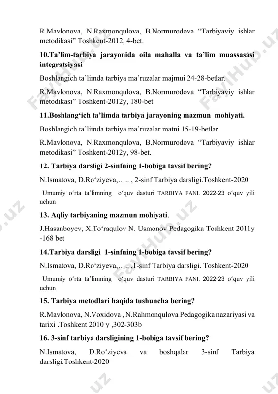 lar 24. 1-sinf 2-bobiga tavsif bering? tarbiya 1-sinf toshkent. 2020-y.41-61betlar 25. oʻzbekistonda uzluksiz ta’lim tizimi va turlari r.mavlonova, n.voxidova n.rahmonqulovaning pedagogika nazariyasi va tarixi. toshkent 2010 y. 47-53betlar 26. tarbiya jarayonining mazmun mohiyati r.mavlonova, n.voxidova n.rahmonqulovaning pedagogika nazariyasi va tarixi. toshkent 2010 y. 290-292 betlar 27. oilada bola tarbiyasini tashkil etish j.hasanboyev, x.toʻraqulov, n.usmonov pedagogika 256-257 bet 28. ta’lim-tarbiya jarayonida oila, mahalla va ta’lim muassasasi integratsiyasi. boshlang‘ich ta’limda tarbiya ma’ruzalar majmui 24-28 betlar 29. 1-sinf tarbiya darslining 2-bobiga tavsif bering? 1-sinf tarbiya darsligi toshkent-2020 y. 42-63 betlar 30. 1-sinf tarbiya darsligi 9-10-mavzu qanday nomlanadi va tavsif bering? 1-sinf darsligi toshkent 2020 y. 25-30 betlar 31. sinfdan tashqari tadbirlarning tarbiyaviy ahamiyati boshlang‘ich ta’limda tarbiya ma’ruza matni 11-14 betlar buxoro 2023 y. 32. milliy urf-odat, qadriyat va an’analar boshlang‘ich ta’limda tarbiya ma’ruza matni 19-23 betlar buxoro 2023y. 33. tarbiyada oʻquvchining yoshi va oʻziga xos xususiyatlarini hisobga olish prinsiplari boshlang‘ich ta’limda tarbiya ma’ruza …