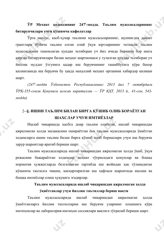 арур шароитлар яратиб бериши шарт. таълим муассасаларида ишлаб чиқаришдан ажралмаган ҳолда ўқиб, ўқув режасини бажараётган ходимлар меҳнат тўғрисидаги қонунлар ва бошқа норматив ҳужжатларда белгиланган тартибда иш жойидан ҳақ тўланадиган қўшимча таътилга чиқиш, қисқартирилган иш ҳафтаси шароитида ишлаш ва бошқа имтиёзлар олиш ҳуқуқига эгадирлар. таълим муассасаларида ишлаб чиқаришдан ажралмаган ҳолда ўқиётганлар учун йиллик таътиллар бериш вақти таълим муассасаларида ишлаб чиқаришдан ажралмаган ҳолда ўқиётганларга йиллик таътилларни иш берувчи уларнинг хоҳишига кўра имтиҳонлар ва лаборатория-имтиҳон сессиялари вақтига тўғрилаб бериши шарт. олий ўқув юртларига кириш имтиҳонлари топшириш учун ходимларга бериладиган таътиллар кириш имтиҳонлари топширишга рухсат этилган ходимларга олий ўқув юртларига кириш учун камида ўн беш календарь кун, муддат билан иш ҳақи сақланмаган ҳолда таътил берилади, ўқув юртлари жойлашган ерга бориш ва қайтиб келиш вақти бу ҳисобга кирмайди. олий ва ўрта махсус касб-ҳунар ўқув юртларида ишлаб чиқаришдан ажралмаган ҳолда таълим олаётганларга иш вақти бўйича бериладиган имтиёзлар олий ва ўрта махсус, касб-ҳунар ўқув юртларида ишлаб чиқаришдан …