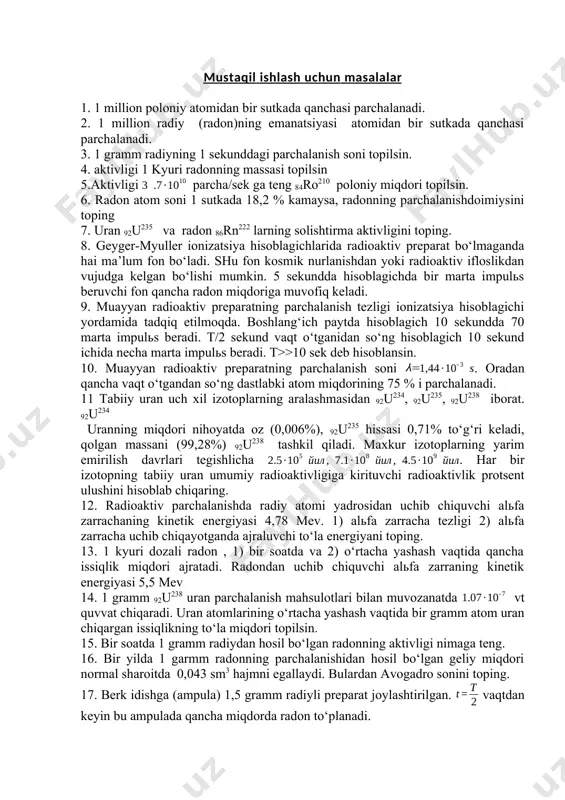 radi. 19. uran rudasidagi qo‘rg‘oshin uranning qator emirilishining so‘nggi mahsuloti bo‘lganligidan rudadagi uran miqdorining qo‘rg‘oshin miqdoriga nisbatidan rudaning yoshini aniqlash mumkin. bu rudada 1 kg 92u238 uranga 320 gramm qo‘rg‘oshin to‘g‘ri kelsa, urash rudasining yoshini aniqlang. 20. tarkibida 42% sof uran bo‘lgan qancha rudadan 1 gramm radiy olish mumkin.