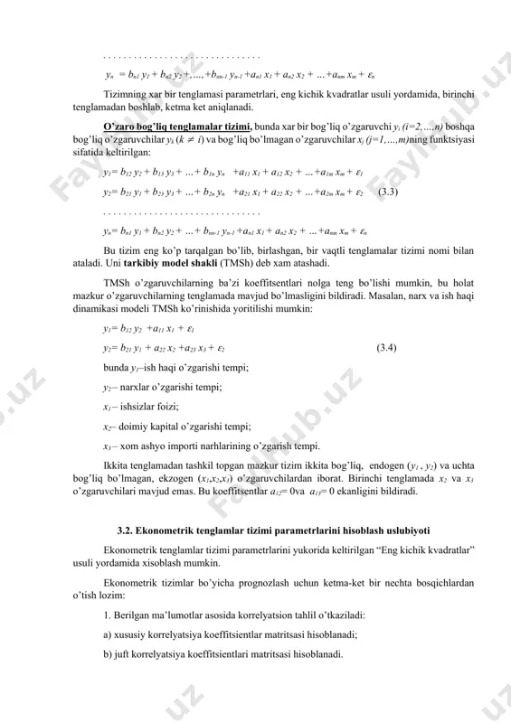 ktsiyasi sifatida ko’rsatiladi: y1 = a11 x1 + a12 x2 + …+a1m xm + 1 y2 = b21 y1 + a21 x1 + a22 x2 + …+a2m xm + 2 (3.2) . . . . . . . . . . . . . . . . . . . . . . . . . . . . . . . yn = bn1 y1 + bn2 y2 +,…,+bnn-1 yn-1 +an1 x1 + an2 x2 + …+anm xm + n tizimning xar bir tenglamasi parametrlari, eng kichik kvadratlar usuli yordamida, birinchi tenglamadan boshlab, ketma ket aniqlanadi. o’zaro bog’liq tenglamalar tizimi, bunda xar bir bog’liq o’zgaruvchi yi (i=2,…,n) boshqa bog’liq o’zgaruvchilar yk (k i) va bog’liq bo’lmagan o’zgaruvchilar xj (j=1,…,m)ning funktsiyasi sifatida keltirilgan: y1= b12 y2 + b13 y3 + …+ b1n yn +a11 x1 + a12 x2 + …+a1m xm + 1 y2= b21 y1 + b23 y3 + …