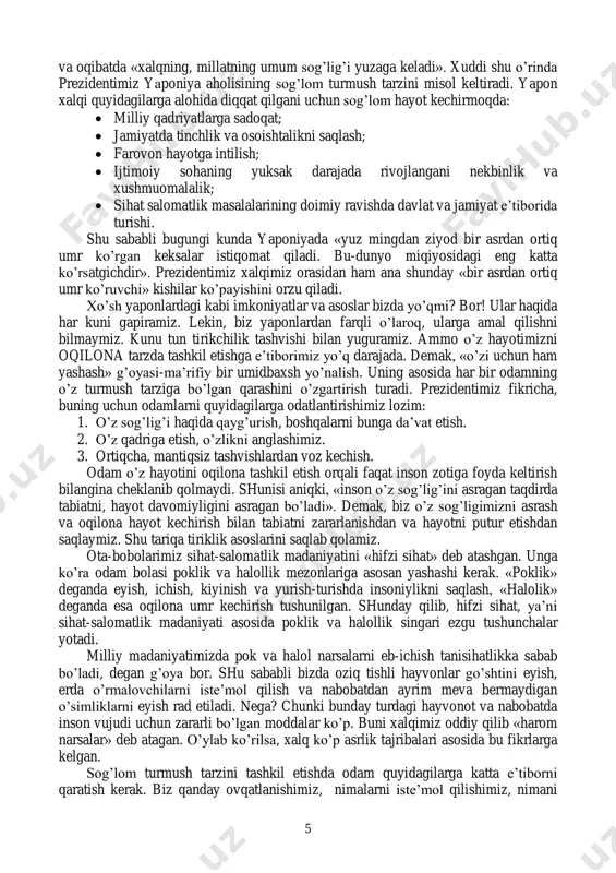 lat va jamiyat e’tiborida turishi. shu sababli bugungi kunda yaponiyada «yuz mingdan ziyod bir asrdan ortiq umr ko’rgan keksalar istiqomat qiladi. bu-dunyo miqiyosidagi eng katta ko’rsatgichdir». prezidentimiz xalqimiz orasidan ham ana shunday «bir asrdan ortiq umr ko’ruvchi» kishilar ko’payishini orzu qiladi. xo’sh yaponlardagi kabi imkoniyatlar va asoslar bizda yo’qmi? bor! ular haqida har kuni gapiramiz. lekin, biz yaponlardan farqli o’laroq, ularga amal qilishni bilmaymiz. kunu tun tirikchilik tashvishi bilan yuguramiz. ammo o’z hayotimizni oqilona tarzda tashkil etishga e’tiborimiz yo’q darajada. demak, «o’zi uchun ham yashash» g’oyasi-ma’rifiy bir umidbaxsh yo’nalish. uning asosida har bir odamning o’z turmush tarziga bo’lgan qarashini o’zgartirish turadi. prezidentimiz fikricha, buning uchun odamlarni quyidagilarga odatlantirishimiz lozim: 1. o’z sog’lig’i haqida qayg’urish, boshqalarni bunga da’vat etish. 2. o’z qadriga etish, o’zlikni anglashimiz. 3. ortiqcha, mantiqsiz tashvishlardan voz kechish. odam o’z hayotini oqilona tashkil etish orqali faqat inson zotiga foyda keltirish bilangina cheklanib qolmaydi. shunisi aniqki, «inson o’z sog’lig’ini …