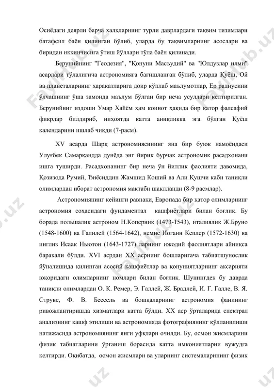ри келтирилган. берунийннг издоши умар хайём ҳам коинот ҳақида бир қатор фалсафий фикрлар билдириб, ниҳоятда катта аниқликка эга бўлган қуёш календарини ишлаб чиқди (7-расм). xv асарда шарқ астрономиясининг яна бир буюк намоёндаси улуғбек самарқандда дунёда энг йирик бурчак астрономик расадхонани ишга туширди. расадхонанинг бир неча ўн йиллик фаолияти давомида, қозизода румий, ђиёсиддин жамшид коший ва али қушчи каби таниқли олимлардан иборат астрономия мактаби шаклланди (8-9 расмлар). астрономиянинг кейинги равнақи, европада бир қатор олимларнинг астрономия соҳасидаги фундаментал кашфиётлари билан боғлиқ. бу борада польшалик астроном н.коперник (1473-1543), италиялик ж.бруно (1548-1600) ва галилей (1564-1642), немис иоганн кеплер (1572-1630) ва инглиз исаак ньютон (1643-1727) ларнинг ижодий фаолиятлари айниқса баракали бўлди. xvi асрдан xx асрнинг бошларигача табиатшунослик йўналишида қилинган асосий кашфиётлар ва қонуниятларнинг аксарияти юқоридаги олимларнинг номлари билан боғлиқ. шунингдек бу даврда таниқли олимлардан о. к. ремер, э. галлей, ж. брадлей, и. г. галле, в. я. струве, ф. в. бессель ва бошқаларнинг астрономия фанининг ривожлантиришда …