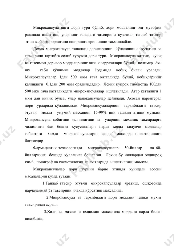 рсатиш мақсадида; 2.микрокапсула ва таркибидаги дори моддани ташқи мухит таъсиридан асраш; 3.хиди ва мазасини яхшилаш мақсадида моддани парда билан ниқоблаш; 4.бир дори турининг ўзида бир-бирига зид дори моддани бериш имконияти; 5.елимшак, чўзилувчан суюқликлардан ишлатиш учун осон сочилувчан ва дозаларга аниқ бўлинувчан дори турини яратиш; 6.микрокапсула таркибига кирувчи моддалар дозаси олдиндан мўлжалланган миқдорда терапевтик таъсир кўрсатишини таъминлаш мақсадида керакли шароитларни яратиш; 7.кўпчилик дориларга хос бўлган ошқозон-ичак йўлларини қитиқловчи таъсирини камайтириш ёки йўқотиш; 8.микрокапсула тайёрлаш даврида таркибига кирувчи моддалар турғунлигини сақлаш. юқоридаги қўйилган масадга мувофи микрокапсулалардаги икки хил қобиқ хосил қилиш хисобига эришиш мумкин. 1.қобиқ хосил қилувчи модда ёки уларга ишлатиладиган эритувчилар микрокапсула таркибига шимилмай фақат маълум шароитда ёхуд босимда овқат хазм қилиш йўлининг маълум жойида эриб ёки парчаланиб ўз таъсирини кўрсатадиган қобиқ 2.ошқозонда эримайдиган ва парчаланмайдиган, лекин сув, меъда шираси, дори моддани ўтказадиган қобиқ. 1- гурухли микрокапсула таркибидаги дориларни ажратиб чиқариш учун уларнинг қобиқларини эритиш ёки ташқи мухит таъсир эттириш керак. …