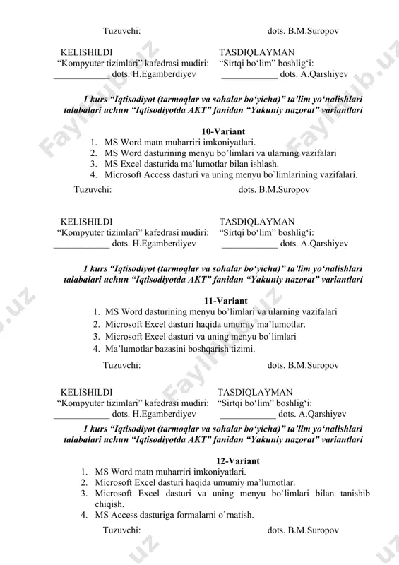 akt” fanidan “yakuniy nazorat” variantlari 11-variant 1. ms word dasturining menyu bo’limlari va ularning vazifalari 2. microsoft excel dasturi haqida umumiy ma’lumotlar. 3. microsoft excel dasturi va uning menyu bo`limlari 4. ma’lumotlar bazasini boshqarish tizimi. tuzuvchi: dots. b.m.suropov kelishildi “kompyuter tizimlari” kafedrasi mudiri: ____________ dots. h.egamberdiyev tasdiqlayman “sirtqi bo‘lim” boshlig‘i: ____________ dots. a.qarshiyev 1 kurs “iqtisodiyot (tarmoqlar va sohalar bo‘yicha)” ta’lim yo‘nalishlari talabalari uchun “iqtisodiyotda akt” fanidan “yakuniy nazorat” variantlari 12-variant 1. ms word matn muharriri imkoniyatlari. 2. microsoft excel dasturi haqida umumiy ma’lumotlar. 3. microsoft excel dasturi va uning menyu bo`limlari bilan tanishib chiqish. 4. ms access dasturiga formalarni o`rnatish. tuzuvchi: dots. b.m.suropov