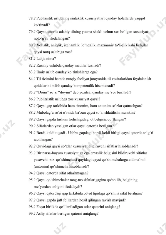 im) qo‘shimcha hisoblanadi? 94. ? qaysi qatorda sifat otlashmagan? 95. ? qaysi qo‘shimchalar rang-tus sifatlarigagina qo‘shilib, belgining me’yordan ozligini ifodalaydi? 96. ? qaysi qatordagi gap tarkibida ot+ot tipidagi qo`shma sifat berilgan? 97. ? qaysi gapda juft fe’llardan hosil qilingan ravish mavjud? 98. ? faqat birlikda qo‘llaniladigan otlar qatorini aniqlang? 99. ? asliy sifatlar berilgan qatorni aniqlang? 100. ? asliy sifatlar qatorini toping? 101. ? qaysi qatordagi gapda “bir” so‘zi gumon olmoshi ma’nosini ifodalaydi? 102. ? quyidagi olmoshlardan qaysi biri egalik qo‘shimchasi bilan qo‘llanmaydi? 103. ? belgilash olmoshi berilgan qatorni toping? 104. ? so‘zlovchining nutqi odatda kishilik olmoshlarining qaysi biriga qaratilgan bo‘ladi? 105. ? qaysi olmosh o‘rnida “faqir”, “kamina” so‘zlari ma’nodosh (sinonim) sifatida qo‘llanishi mumkin? 106. ? tinglovchiga ishora qiluvchi shaxs olmoshlarini belgilang? 107. ? tarkibida belgilash olmoshi mavjud gapni toping? 108. ? qaysi qatorda belgilash olmoshi ishtirok etgan gap berilgan? 109. ? qaysi gapda o‘zlik olmoshi hurmat ma’nosida qo‘llangan? 110. …
