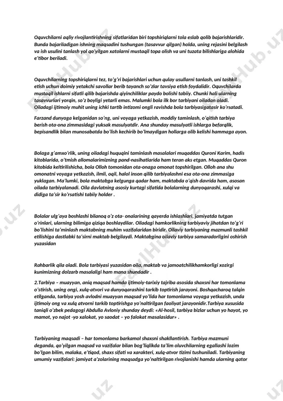 ning maqsadini tushungan (tasavvur qilgan) holda, uning rejasini belgilash va ish usulini tanlash yol qo’yilgan xatolarni mustaqil topa olish va uni tuzata bilishlariga alohida e’tibor beriladi. oquvchilarning topshiriqlarni tez, to’g’ri bajarishlari uchun qulay usullarni tanlash, uni tashkil etish uchun doimiy yetakchi savollar berib tayanch so’zlar tavsiya etish foydalidir. oquvchilarda mustaqil ishlarni sifatli qilib bajarishda qiyinchiliklar paydo bolishi tabiiy. chunki hali ularning tasavvurlari yorqin, so’z boyligi yetarli emas. malumki bola ilk bor tarbiyani oiladan oladi. oiladagi ijtimoiy muhit uning ichki tartib intizomi ongli ravishda bola tarbiyasigatasir ko’rsatadi. farzand dunyoga kelganidan so’ng, uni voyaga yetkazish, moddiy taminlash, o’qitish tarbiya berish ota-ona zimmasidagi yuksak masulyatdir. ana shunday masulyatli ishlarga befarqlik, bepisandlik bilan munosabatda bo’lish kechirib bo’lmaydigan hollarga olib kelishi hammaga ayon. bolaga g’amxo’rlik, uning oiladagi huquqini taminlash masalalari muqaddas quroni karim, hadis kitoblarida, o’tmish allomalarimizning pand-nasihatlarida ham teran aks etgan. muqaddas quron kitobida keltirilishicha, bola olloh tomonidan ota-onaga omonat topshirilgan. olloh ana shu …