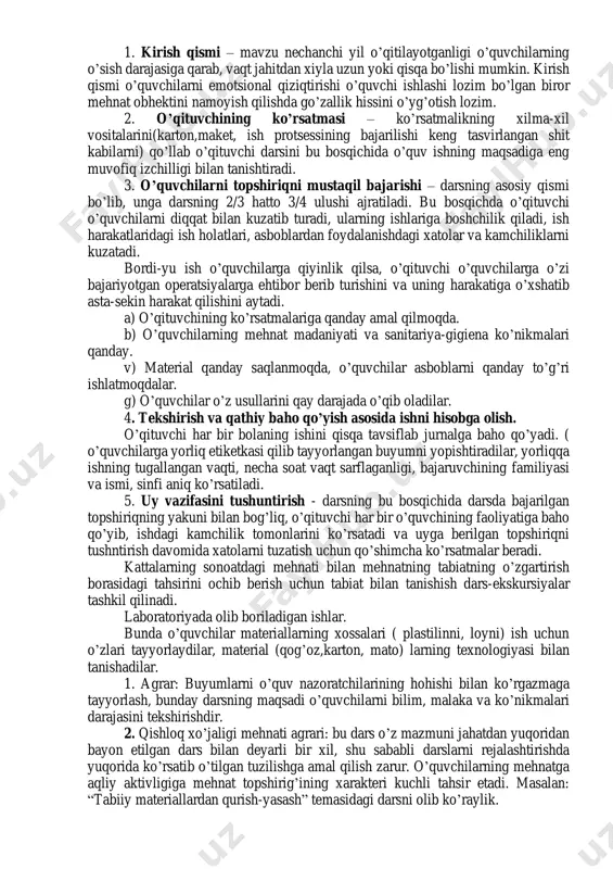 abbusni paydo bo’lishi, uchragan qiyinchiliklarni yengishi, avval hosil qilingan mehnat bilimi va malakalarini oqilona va ijodiy qo’llay bilishni o’rganish lozim. mustaqil mashg’ulot soatida asosiy faol shaxs bolalar. lekin bunga qaramay darsning bu bosqichida ham o’qituvchining vazifasi benihoyat katta va mahsuliyatlidir. bunday mashg’ulotlarda maqsadni aytib, ish usullarini ko’rsatib qo’ya qolish kifoya, bolalar erkin ishlashni kerak deb o’ylash katta xato bo’ladi. o’qituvchi mumkin qadar kamroq so’zlash, sekin ohista ovoz bilan gapirishni odat qilishi, o’quvchilarga sezdirmay ularning xarakterini kuzatish, ularni yaqinlashish va uzoqlashishini, o’rniga qo’yib gapirishni yoki jim turishni o’rganish lozim. qoloq o’quvchini yaxshi o’zlashtiralidgan o’quvchiga biriktirib qo’yish kerak. masalan tikishda o’g’il bolalar odatda orqada qoladilar ularga qizlar yordamini biriktirib qo’yiladi, aksincha texnikaviy modellashda o’quv tajriba hovlisidagi ishlarda bolalar qizlarga yordamlashishlari kerak. shu tarzda o’quvchilarda o’rtoqlarcha o’zaro yordam hissi tarbiyalanadi. o’qituvchi har bir o’quvchining imkoniyatlarini hisobga olib bolalarni ruhlantirish lozim. bolalar mustaqil ishlayotganda o’qituvchining mehnati oson emas, balki yanada qiyinroq, biroq ijodiy mehnat …